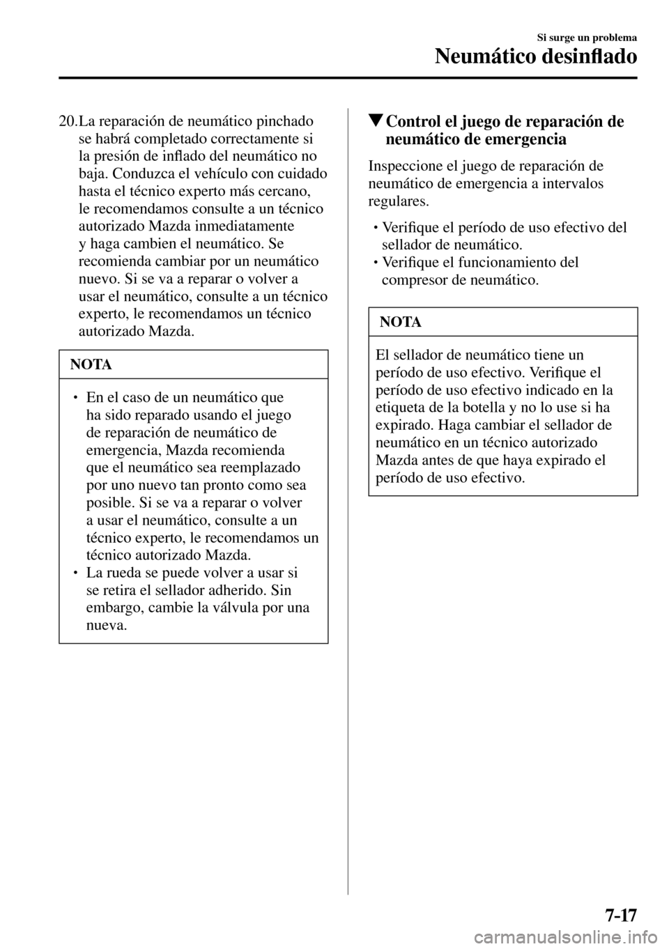 MAZDA MODEL 3 HATCHBACK 2016  Manual del propietario (in Spanish) 7–17
Si surge un problema
Neumático desin�À ado
   20.  La  reparación  de  neumático  pinchado 
se habrá completado correctamente si 
la presión de in�À ado del neumático no 
baja. Conduzca