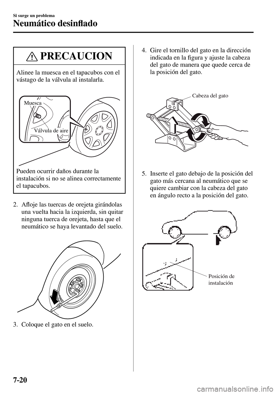 MAZDA MODEL 3 HATCHBACK 2016  Manual del propietario (in Spanish) 7–20
Si surge un problema
Neumático desin�À ado
 PRECAUCION
 Alinee la muesca en el tapacubos con el 
vástago de la válvula al instalarla. 
Válvula de aire Muesca
 Pueden ocurrir daños durante
