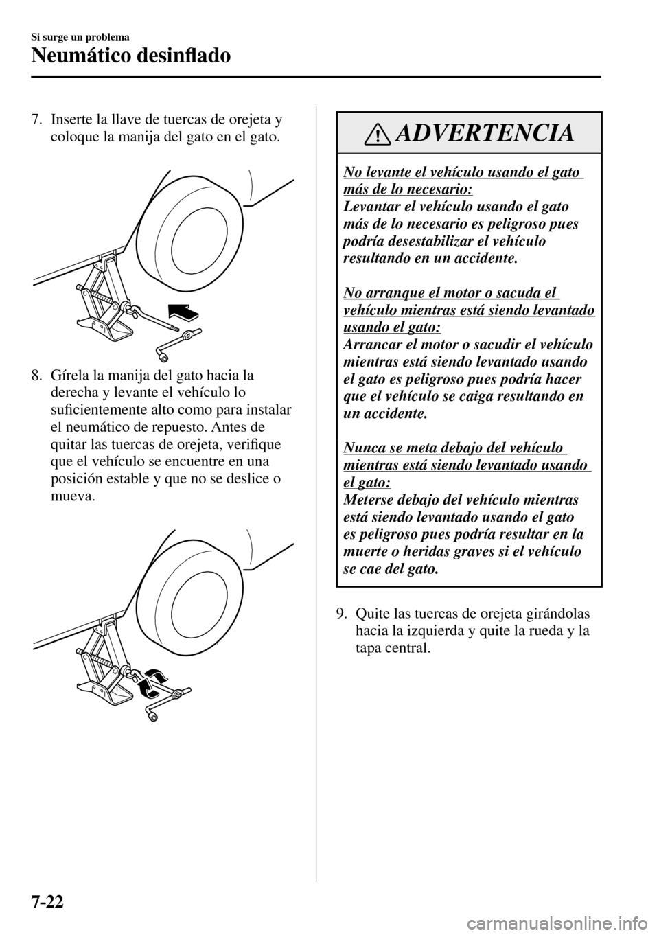 MAZDA MODEL 3 HATCHBACK 2016  Manual del propietario (in Spanish) 7–22
Si surge un problema
Neumático desin�À ado
   7.   Inserte la llave de tuercas de orejeta y 
coloque la manija del gato en el gato.
   8.   Gírela la manija del gato hacia la 
derecha y leva