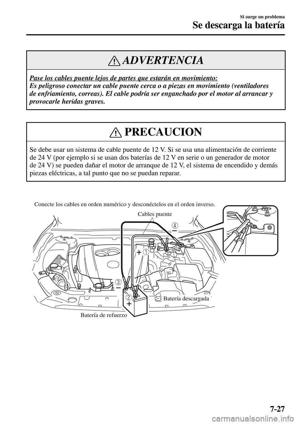 MAZDA MODEL 3 HATCHBACK 2016  Manual del propietario (in Spanish) 7–27
Si surge un problema
Se descarga la batería
 ADVERTENCIA
 Pase los cables puente lejos de partes que estarán en movimiento: 
 Es peligroso conectar un cable puente cerca o a piezas en movimie