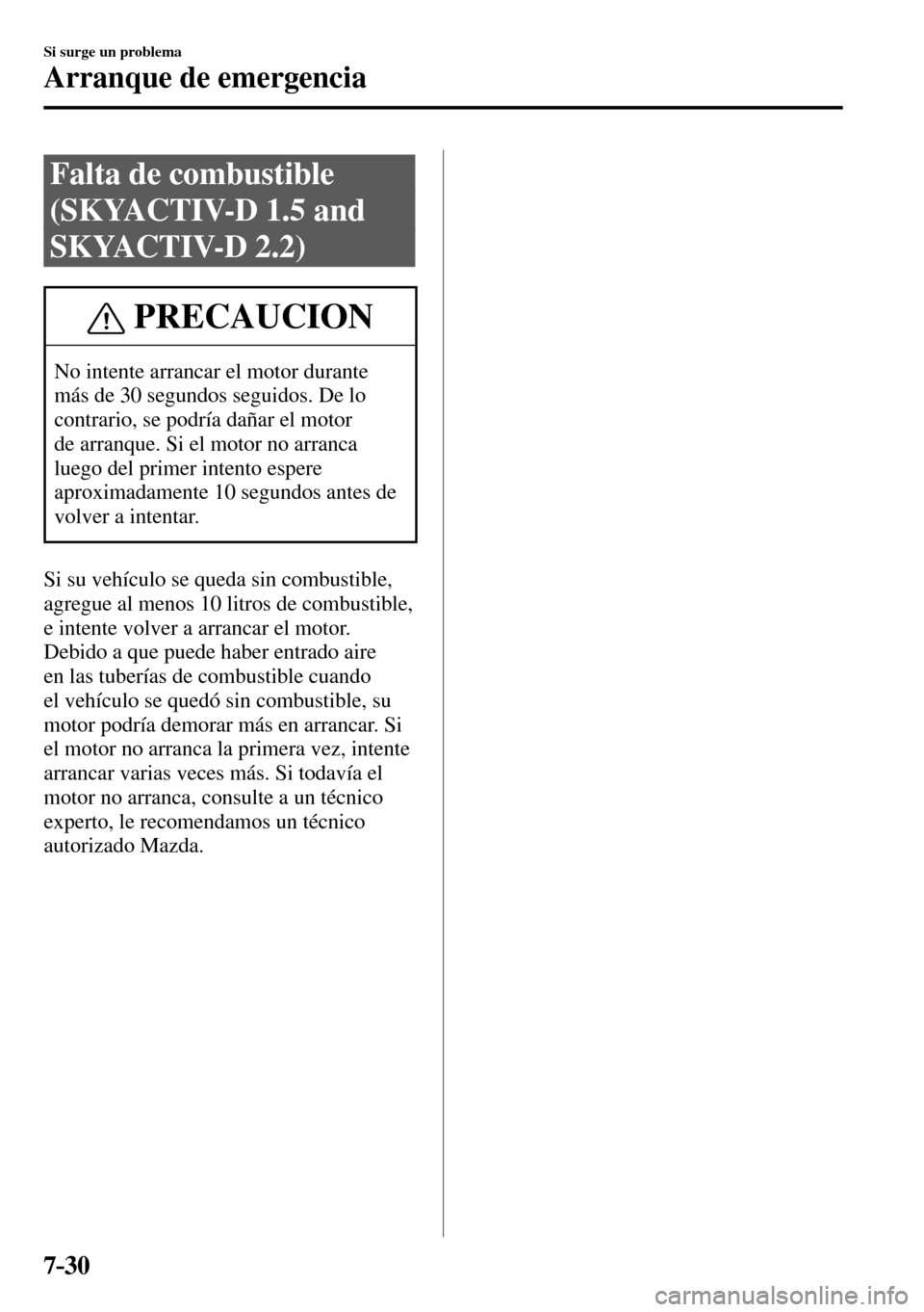 MAZDA MODEL 3 HATCHBACK 2016  Manual del propietario (in Spanish) 7–30
Si surge un problema
Arranque de emergencia
 Falta de combustible 
(SKYACTIV-D 1.5 and 
SKYACTIV-D 2.2)
 PRECAUCION
 No intente arrancar el motor durante 
más de 30 segundos seguidos. De lo 
c