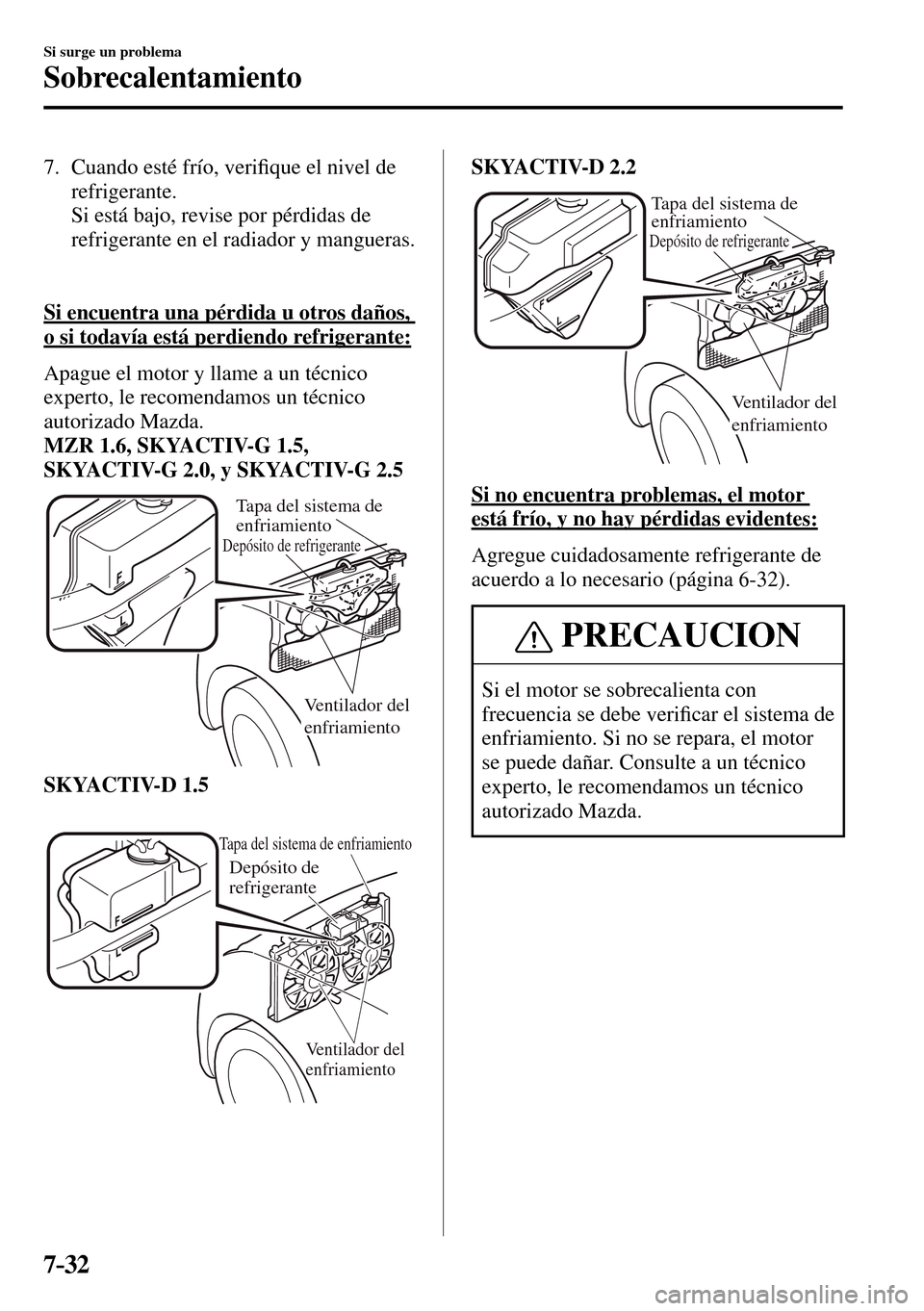 MAZDA MODEL 3 HATCHBACK 2016  Manual del propietario (in Spanish) 7–32
Si surge un problema
Sobrecalentamiento
   7.   Cuando  esté  frío,  veri�¿ que el nivel de 
refrigerante.
    Si está bajo, revise por pérdidas de 
refrigerante en el radiador y mangueras