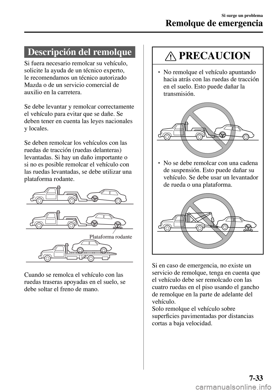 MAZDA MODEL 3 HATCHBACK 2016  Manual del propietario (in Spanish) 7–33
Si surge un problema
Remolque de emergencia
              Descripción  del  remolque
              Si  fuera  necesario  remolcar  su  vehículo, 
solicite la ayuda de un técnico experto, 
le