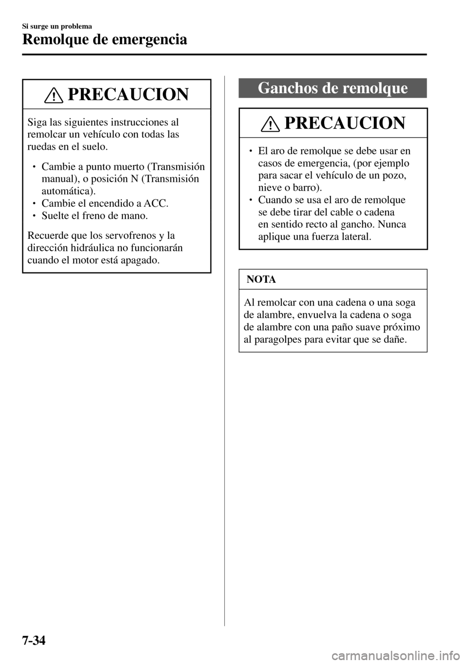 MAZDA MODEL 3 HATCHBACK 2016  Manual del propietario (in Spanish) 7–34
Si surge un problema
Remolque de emergencia
 PRECAUCION
 Siga las siguientes instrucciones al 
remolcar un vehículo con todas las 
ruedas en el suelo. 
� �
� ��  Cambie a punto muerto (Tra
