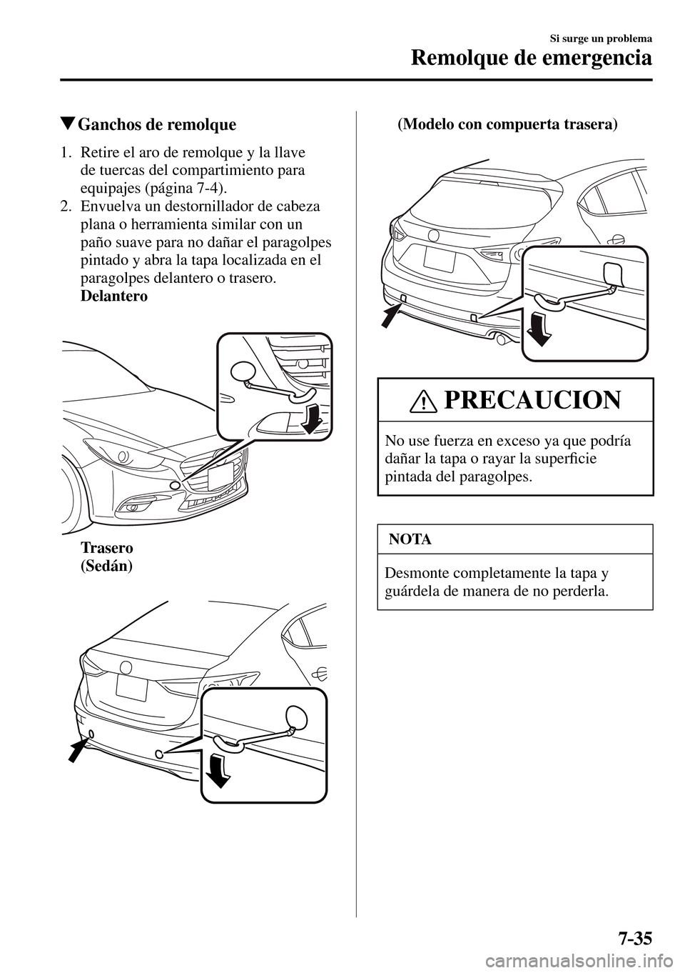 MAZDA MODEL 3 HATCHBACK 2016  Manual del propietario (in Spanish) 7–35
Si surge un problema
Remolque de emergencia
 Ganchos de remolque
     1.   Retire el aro de remolque y la llave 
de tuercas del compartimiento para 
equipajes (página  7-4 ).
   2.   Envuelva 