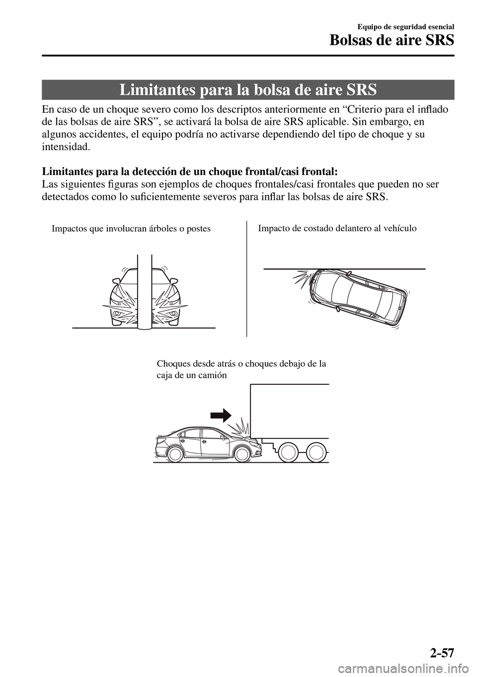 MAZDA MODEL 3 HATCHBACK 2016  Manual del propietario (in Spanish) 2–57
Equipo de seguridad esencial
Bolsas de aire SRS
 Limitantes para la bolsa de aire SRS
            En caso de un choque severo como los descriptos anteriormente en “Criterio para el in�À ado 