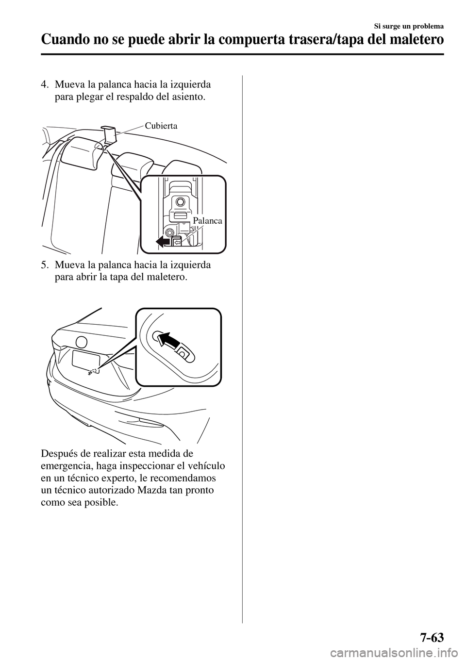 MAZDA MODEL 3 HATCHBACK 2016 Manual del propietario (in Spanish) 7–63
Si surge un problema
Cuando no se puede abrir la compuerta trasera/tapa del maletero
4. Mueva la palanca hacia la izquierda
para plegar el respaldo del asiento.
Cubierta
Palanca
5. M MAZDA MODEL 3 HATCHBACK 2016 Manual del propietario (in Spanish) 7–63
Si surge un problema
Cuando no se puede abrir la compuerta trasera/tapa del maletero
4. Mueva la palanca hacia la izquierda
para plegar el respaldo del asiento.
Cubierta
Palanca
5. M