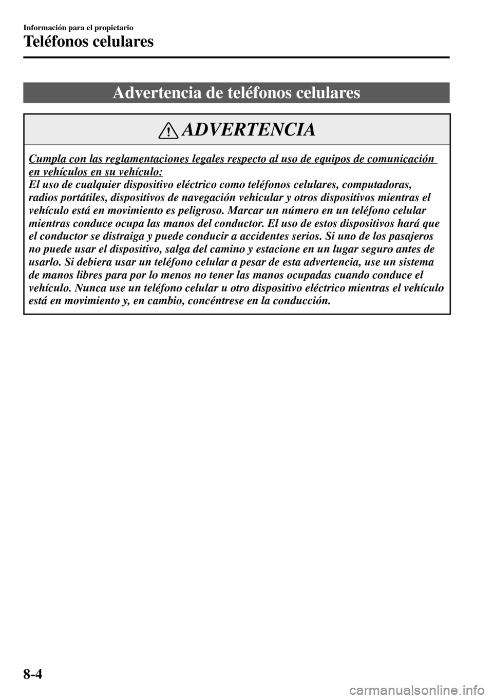 MAZDA MODEL 3 HATCHBACK 2016 Manual del propietario (in Spanish) 8–4
Información para el propietario
Teléfonos celulares
Advertencia de teléfonos celulares
ADVERTENCIA
Cumpla con las reglamentaciones legales respecto al uso de equipos de com MAZDA MODEL 3 HATCHBACK 2016 Manual del propietario (in Spanish) 8–4
Información para el propietario
Teléfonos celulares
Advertencia de teléfonos celulares
ADVERTENCIA
Cumpla con las reglamentaciones legales respecto al uso de equipos de com