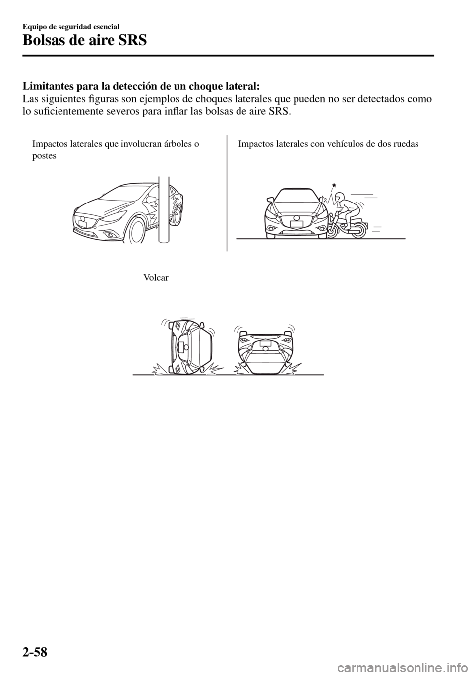 MAZDA MODEL 3 HATCHBACK 2016  Manual del propietario (in Spanish) 2–58
Equipo de seguridad esencial
Bolsas de aire SRS
Limitantes para la detección de un choque lateral:
  Las  siguientes �¿ guras son ejemplos de choques laterales que pueden no ser detectados co