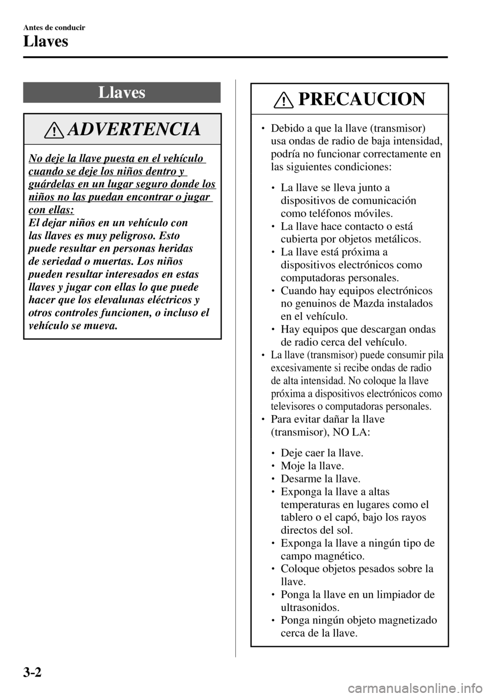 MAZDA MODEL 3 HATCHBACK 2016  Manual del propietario (in Spanish) 3–2
Antes de conducir
Llaves
      L l a v e s
 ADVERTENCIA
 No deje la llave puesta en el vehículo 
cuando se deje los niños dentro y 
guárdelas en un lugar seguro donde los 
niños no las pueda