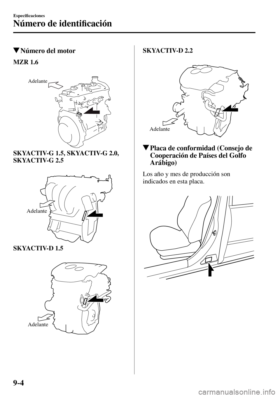 MAZDA MODEL 3 HATCHBACK 2016  Manual del propietario (in Spanish) 9–4
Especi�¿ caciones
Número de identi�¿ cación
 Número del motor
MZR 1.6
Adelante
SKYACTIV-G 1.5, SKYACTIV-G 2.0, 
SKYACTIV-G 2.5
Adelante
SKYACTIV-D 1.5
Adelante
SKYACTIV-D 2.2
Adelante
 Plac