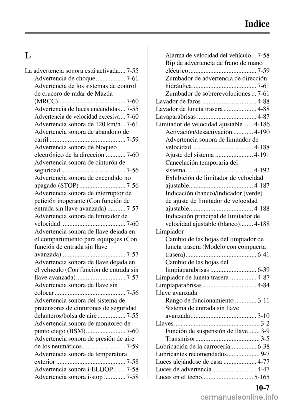 MAZDA MODEL 3 HATCHBACK 2016 Manual del propietario (in Spanish) 10–7
L
La advertencia sonora está activada .... 7-55
Advertencia de choque .................. 7-61
Advertencia de los sistemas de control
de crucero de radar de Mazda
(MRCC)............... MAZDA MODEL 3 HATCHBACK 2016 Manual del propietario (in Spanish) 10–7
L
La advertencia sonora está activada .... 7-55
Advertencia de choque .................. 7-61
Advertencia de los sistemas de control
de crucero de radar de Mazda
(MRCC)...............