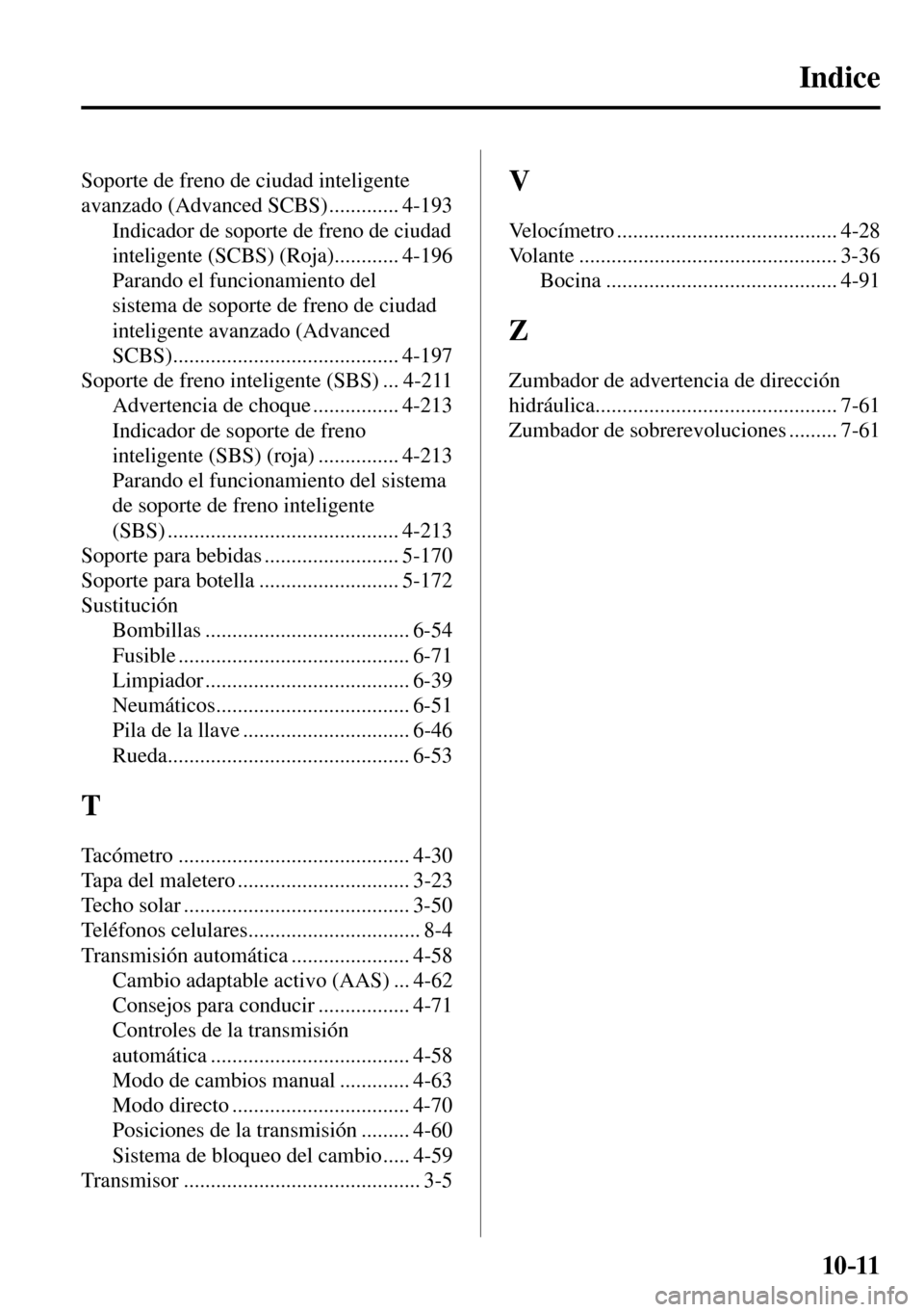 MAZDA MODEL 3 HATCHBACK 2016  Manual del propietario (in Spanish) 10–11
 Soporte de freno de ciudad inteligente 
avanzado (Advanced SCBS) ............. 4-193 
 Indicador de soporte de freno de ciudad 
inteligente (SCBS) (Roja)
 ............ 4-196 
 Parando el func