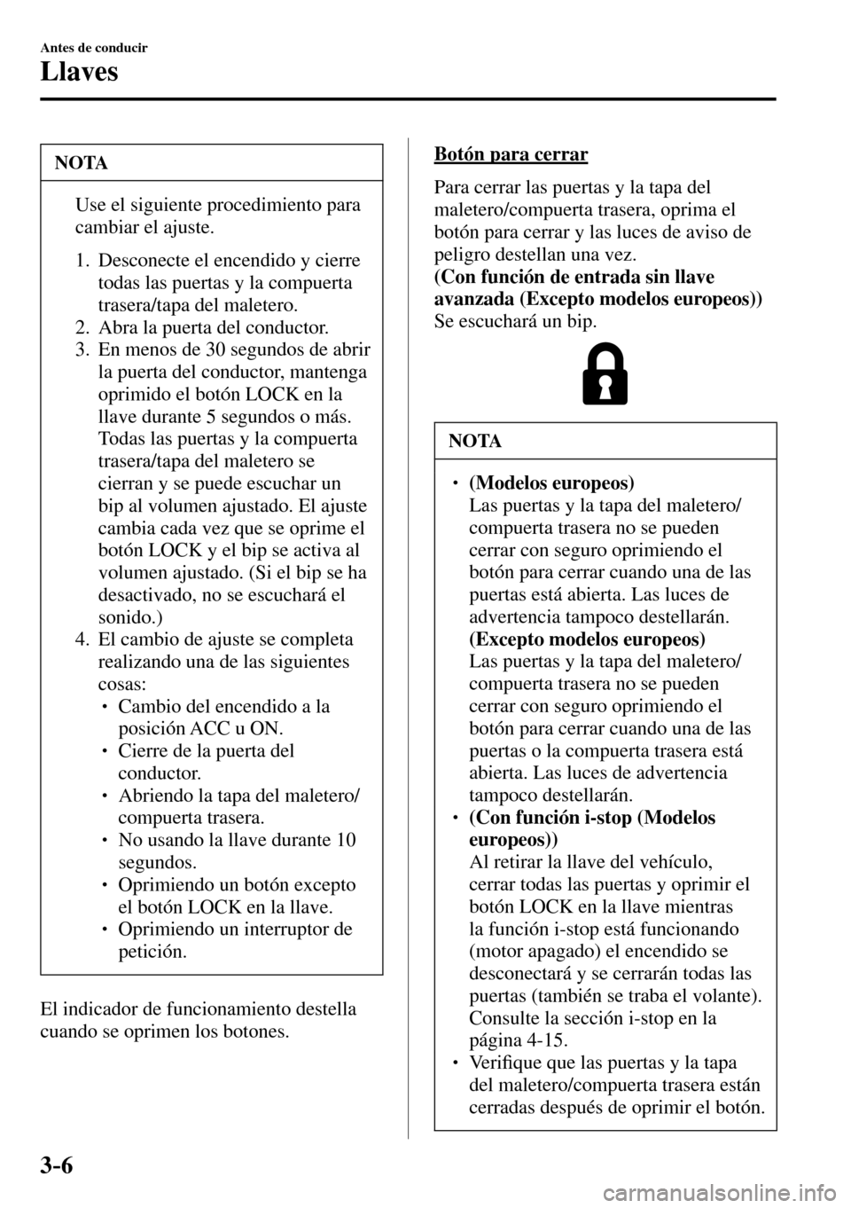 MAZDA MODEL 3 HATCHBACK 2016  Manual del propietario (in Spanish) 3–6
Antes de conducir
Llaves
 NOTA
�  Use el siguiente procedimiento para 
cambiar el ajuste. 
   1.   Desconecte  el  encendido  y  cierre 
todas las puertas y la compuerta 
trasera/tapa del malet
