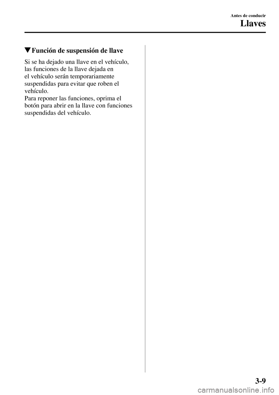 MAZDA MODEL 3 HATCHBACK 2016  Manual del propietario (in Spanish) 3–9
Antes de conducir
Llaves
 Función de suspensión de llave
              Si  se  ha  dejado  una  llave  en  el  vehículo, 
las funciones de la llave dejada en 
el vehículo serán temporariame