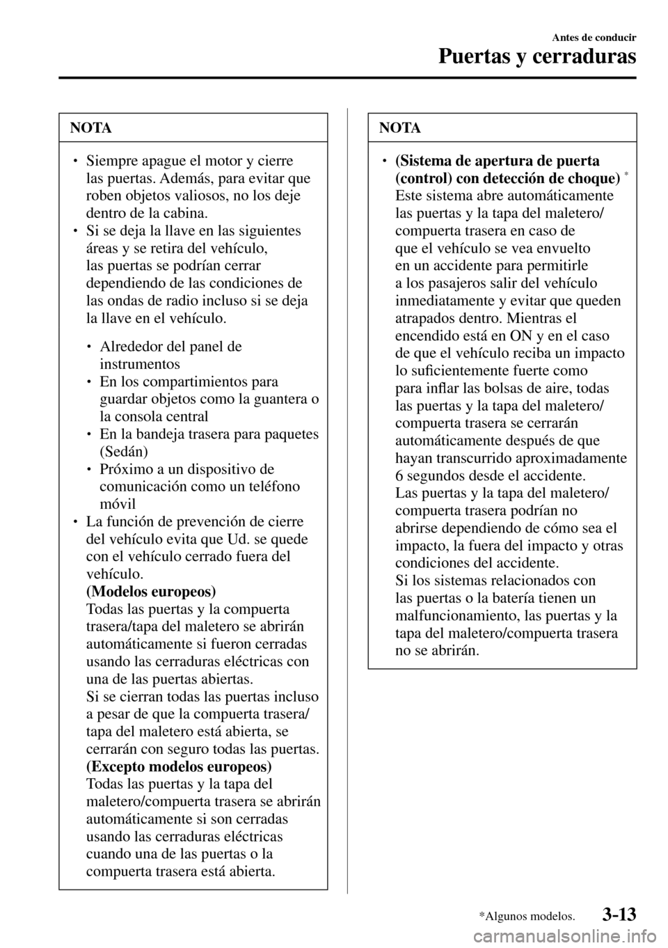 MAZDA MODEL 3 HATCHBACK 2016  Manual del propietario (in Spanish) 3–13
Antes de conducir
Puertas y cerraduras
*Algunos modelos.
 NOTA
� � ��  Siempre apague el motor y cierre 
las puertas. Además, para evitar que 
roben objetos valiosos, no los deje 
dentro de