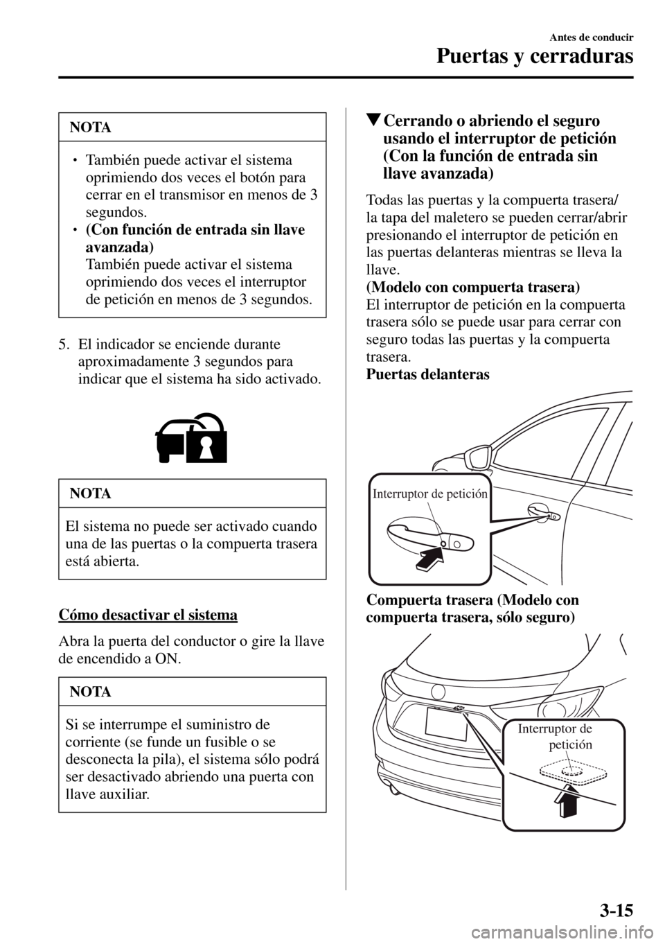 MAZDA MODEL 3 HATCHBACK 2016  Manual del propietario (in Spanish) 3–15
Antes de conducir
Puertas y cerraduras
 NOTA
� � ��  También puede activar el sistema 
oprimiendo dos veces el botón para 
cerrar en el transmisor en menos de 3 
segundos.
� � ��(Con fu