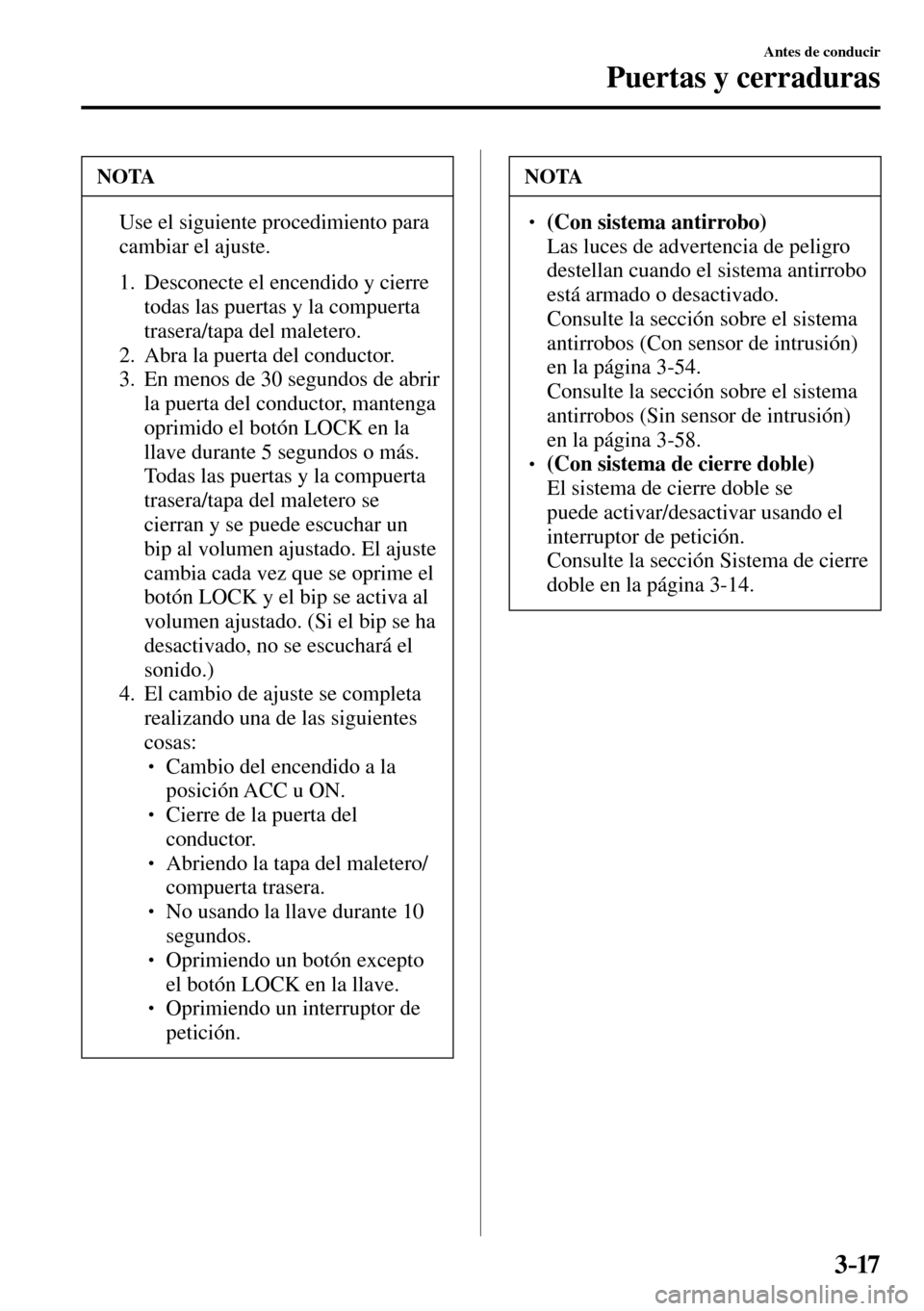 MAZDA MODEL 3 HATCHBACK 2016  Manual del propietario (in Spanish) 3–17
Antes de conducir
Puertas y cerraduras
 NOTA
�  Use el siguiente procedimiento para 
cambiar el ajuste. 
   1.   Desconecte  el  encendido  y  cierre 
todas las puertas y la compuerta 
trasera