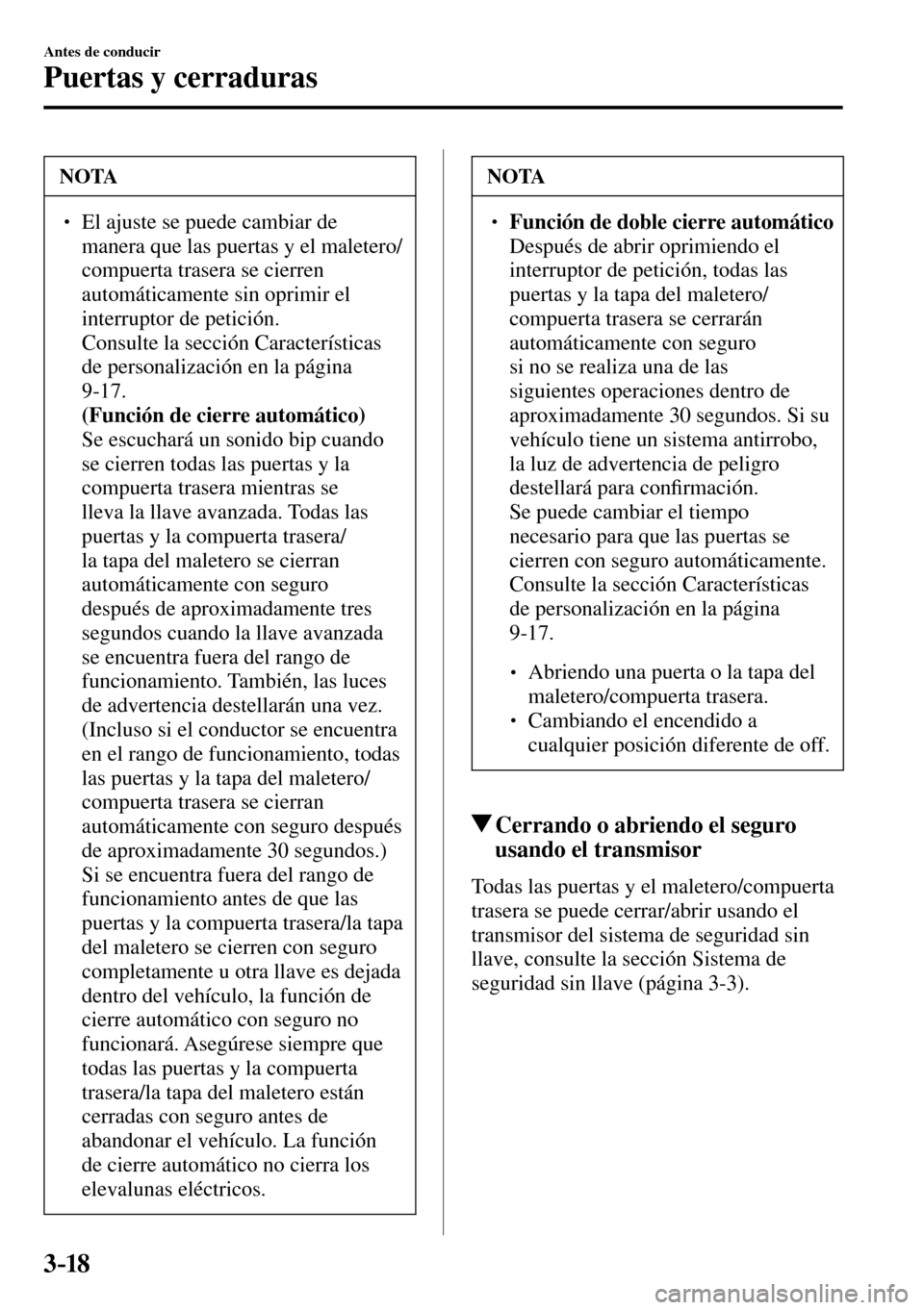 MAZDA MODEL 3 HATCHBACK 2016  Manual del propietario (in Spanish) 3–18
Antes de conducir
Puertas y cerraduras
 NOTA
� � ��  El ajuste se puede cambiar de 
manera que las puertas y el maletero/
compuerta trasera se cierren 
automáticamente sin oprimir el 
inter