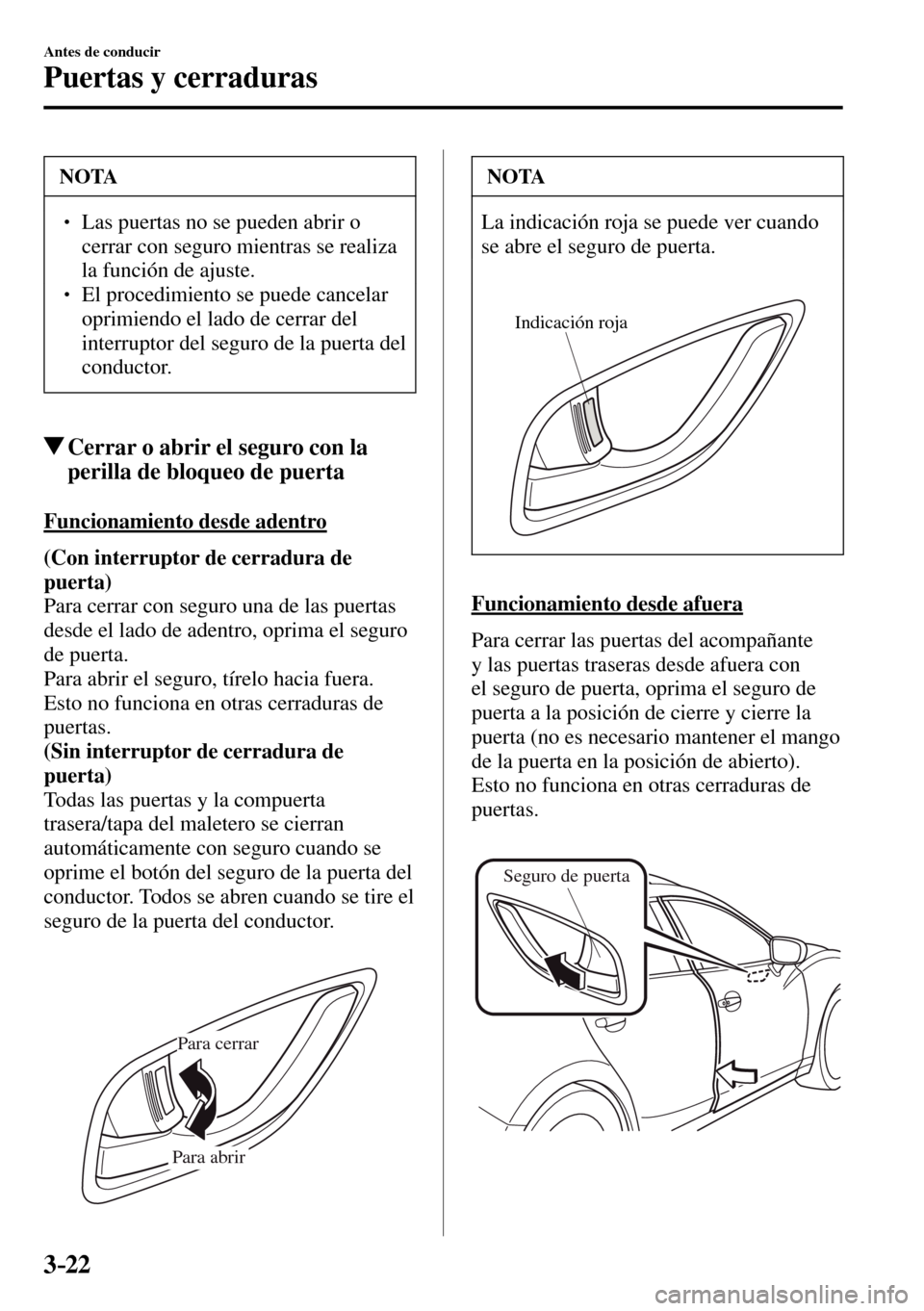 MAZDA MODEL 3 HATCHBACK 2016  Manual del propietario (in Spanish) 3–22
Antes de conducir
Puertas y cerraduras
 NOTA
� � ��  Las puertas no se pueden abrir o 
cerrar con seguro mientras se realiza 
la función de ajuste. 
� � ��  El procedimiento se puede can
