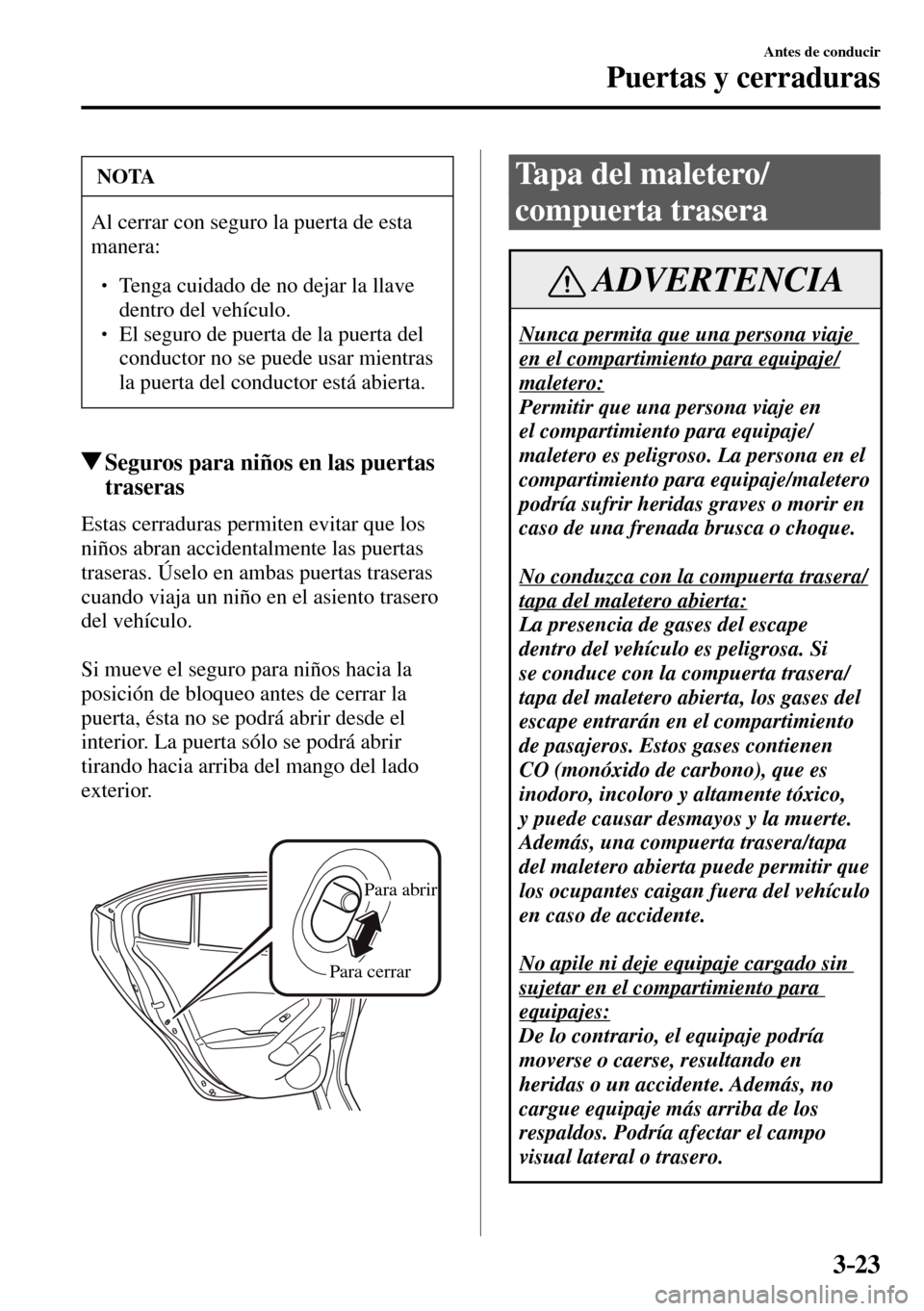 MAZDA MODEL 3 HATCHBACK 2016  Manual del propietario (in Spanish) 3–23
Antes de conducir
Puertas y cerraduras
 NOTA
 Al cerrar con seguro la puerta de esta 
manera:
� �
� ��  Tenga cuidado de no dejar la llave 
dentro del vehículo. 
� � ��  El seguro de pu