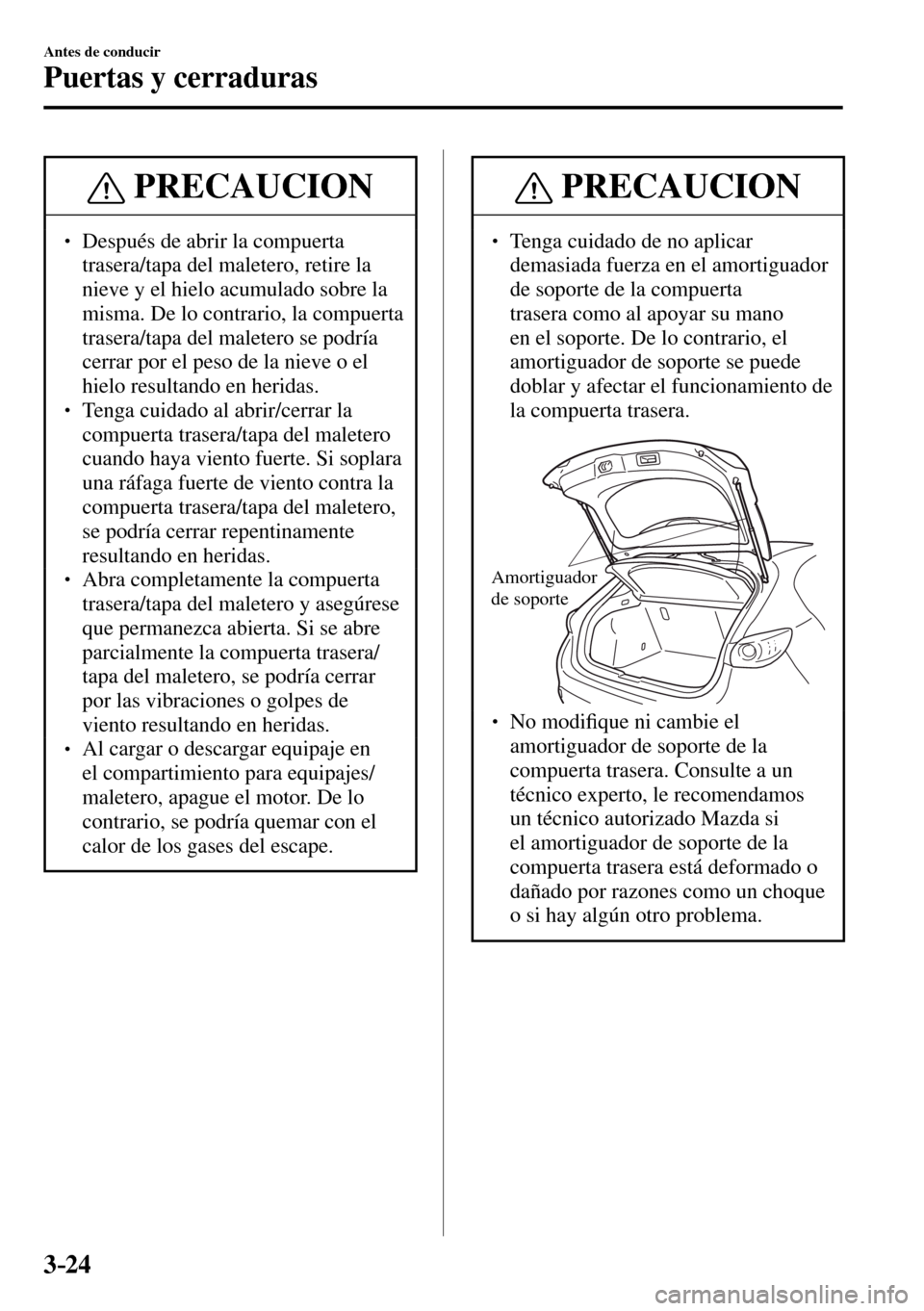 MAZDA MODEL 3 HATCHBACK 2016  Manual del propietario (in Spanish) 3–24
Antes de conducir
Puertas y cerraduras
 PRECAUCION
� � ��  Después de abrir la compuerta 
trasera/tapa del maletero, retire la 
nieve y el hielo acumulado sobre la 
misma. De lo contrario, 