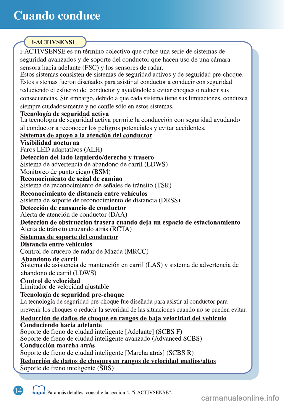 MAZDA MODEL 3 HATCHBACK 2016 Guía rápida (in Spanish) Cuando conduce
i-ACTIVSENSE
i-ACTIVSENSE es un término colectivo que cubre una serie de sistemas de
seguridad avanzados y de soporte del conductor que hacen uso de una cámara
sensora hacia adelant MAZDA MODEL 3 HATCHBACK 2016 Guía rápida (in Spanish) Cuando conduce
i-ACTIVSENSE
i-ACTIVSENSE es un término colectivo que cubre una serie de sistemas de
seguridad avanzados y de soporte del conductor que hacen uso de una cámara
sensora hacia adelant