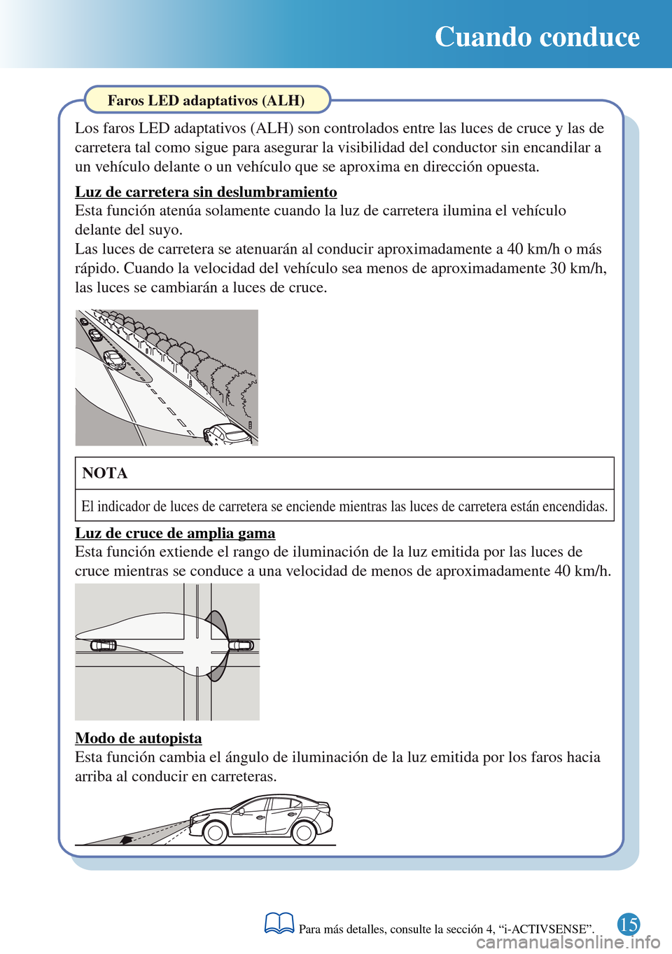 MAZDA MODEL 3 HATCHBACK 2016 Guía rápida (in Spanish) Cuando conduce
Faros LED adaptativos (ALH)
Los faros LED adaptativos (ALH) son controlados entre las luces de cruce y las de
carretera tal como sigue para asegurar la visibilidad del conductor sin en MAZDA MODEL 3 HATCHBACK 2016 Guía rápida (in Spanish) Cuando conduce
Faros LED adaptativos (ALH)
Los faros LED adaptativos (ALH) son controlados entre las luces de cruce y las de
carretera tal como sigue para asegurar la visibilidad del conductor sin en