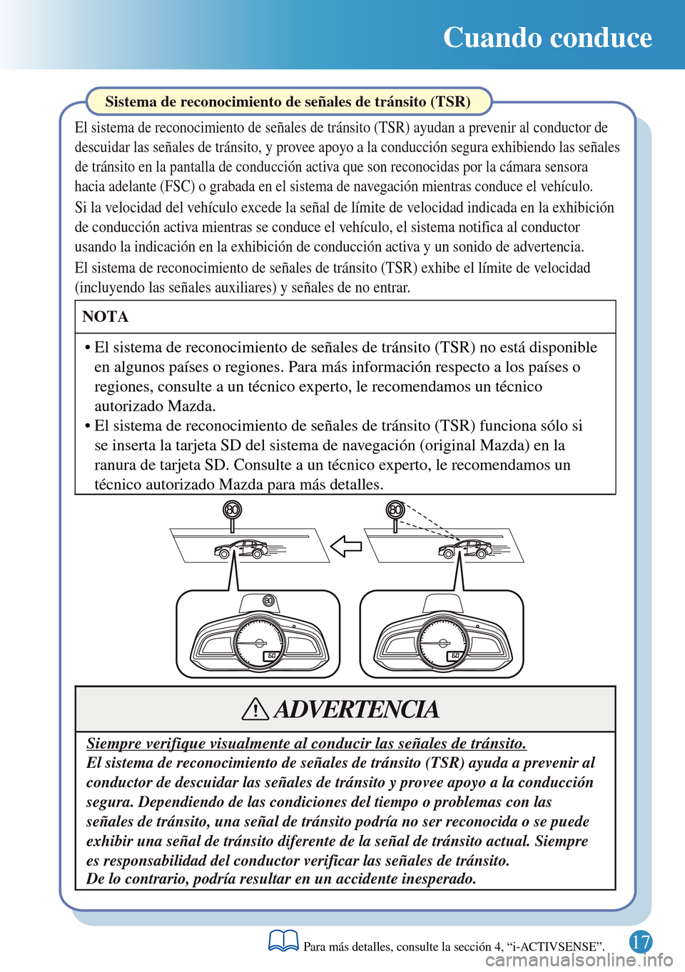 MAZDA MODEL 3 HATCHBACK 2016 Guía rápida (in Spanish) Cuando conduce
Sistema de reconocimiento de señales de tránsito (TSR)
El sistema de reconocimiento de señales de tránsito (TSR) ayudan a prevenir al conductor de
descuidar las señales de tránsi MAZDA MODEL 3 HATCHBACK 2016 Guía rápida (in Spanish) Cuando conduce
Sistema de reconocimiento de señales de tránsito (TSR)
El sistema de reconocimiento de señales de tránsito (TSR) ayudan a prevenir al conductor de
descuidar las señales de tránsi