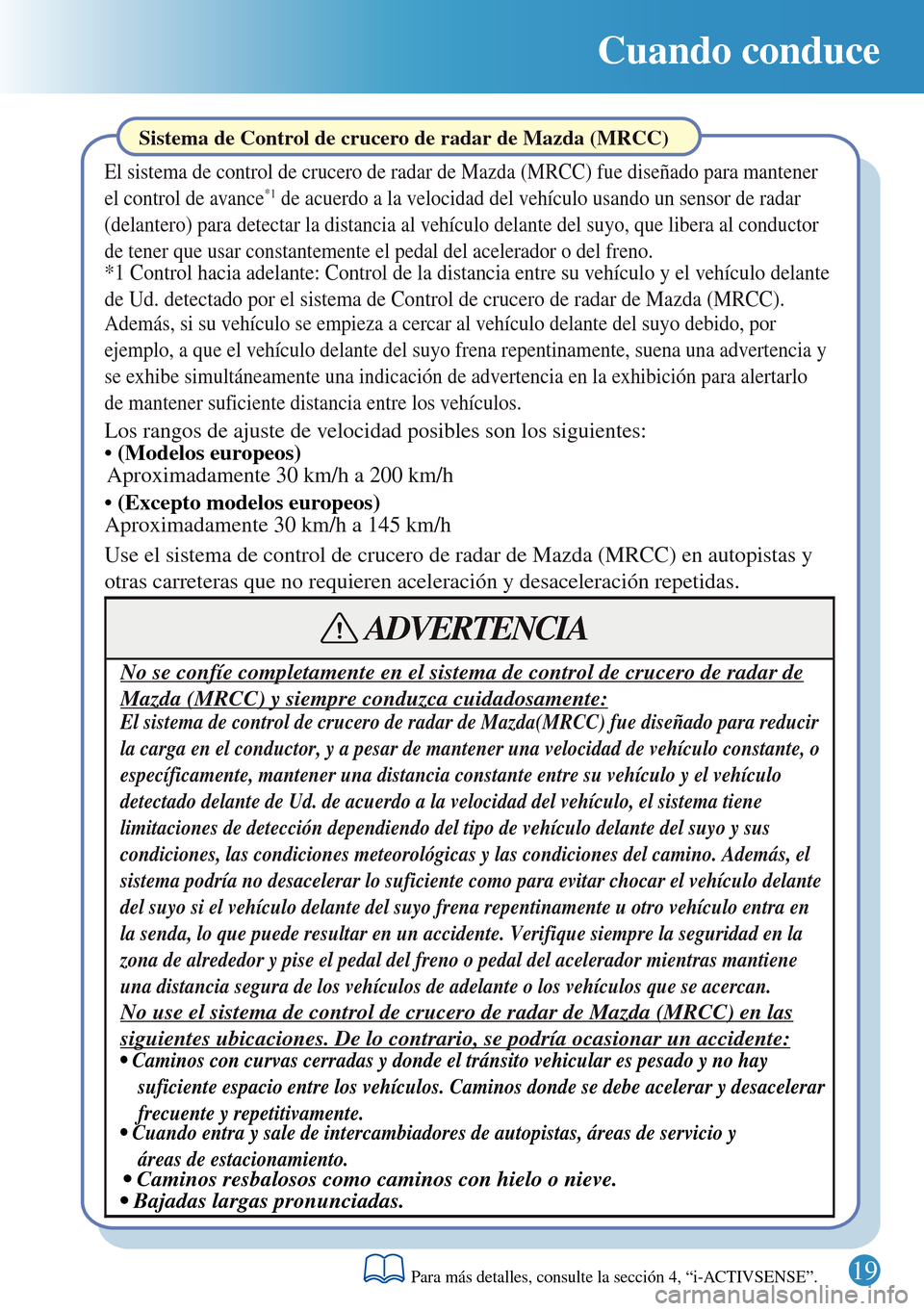 MAZDA MODEL 3 HATCHBACK 2016 Guía rápida (in Spanish) Cuando conduce
19
Sistema de Control de crucero de radar de Mazda (MRCC)
El sistema de control de crucero de radar de Mazda (MRCC) fue diseñado para mantener
el control de avance*1 de acuerdo a la v MAZDA MODEL 3 HATCHBACK 2016 Guía rápida (in Spanish) Cuando conduce
19
Sistema de Control de crucero de radar de Mazda (MRCC)
El sistema de control de crucero de radar de Mazda (MRCC) fue diseñado para mantener
el control de avance*1 de acuerdo a la v