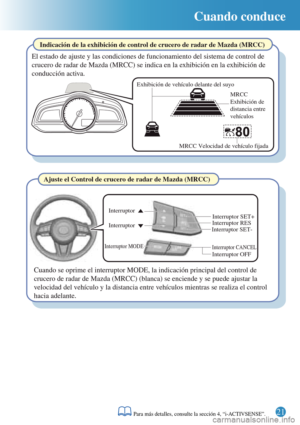 MAZDA MODEL 3 HATCHBACK 2016 Guía rápida (in Spanish) 21
Cuando conduce
Interruptor CANCEL
Interruptor RES
Interruptor OFF Interruptor Interruptor
Interruptor MODE
Interruptor SET+
Interruptor SET-
Exhibición de vehículo delante del suyo
MRCC
Exhibici MAZDA MODEL 3 HATCHBACK 2016 Guía rápida (in Spanish) 21
Cuando conduce
Interruptor CANCEL
Interruptor RES
Interruptor OFF Interruptor Interruptor
Interruptor MODE
Interruptor SET+
Interruptor SET-
Exhibición de vehículo delante del suyo
MRCC
Exhibici