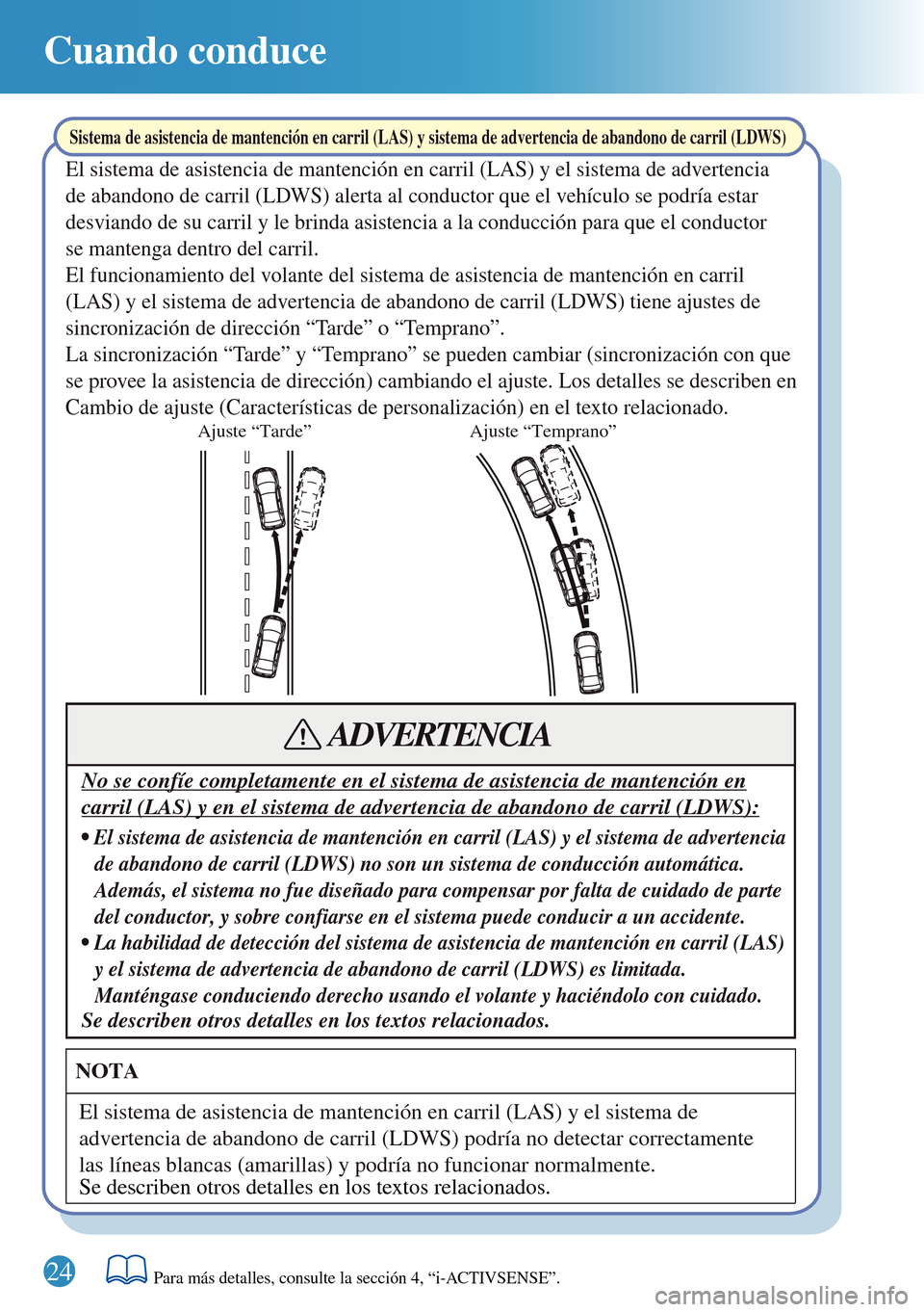 MAZDA MODEL 3 HATCHBACK 2016 Guía rápida (in Spanish) 24
Cuando conduce
Ajuste “Tarde” Ajuste “Temprano”
Sistema de asistencia de mantención en carril (LAS) y sistema de advertencia de abandono de carril (LDWS)
El sistema de asistencia de manten MAZDA MODEL 3 HATCHBACK 2016 Guía rápida (in Spanish) 24
Cuando conduce
Ajuste “Tarde” Ajuste “Temprano”
Sistema de asistencia de mantención en carril (LAS) y sistema de advertencia de abandono de carril (LDWS)
El sistema de asistencia de manten