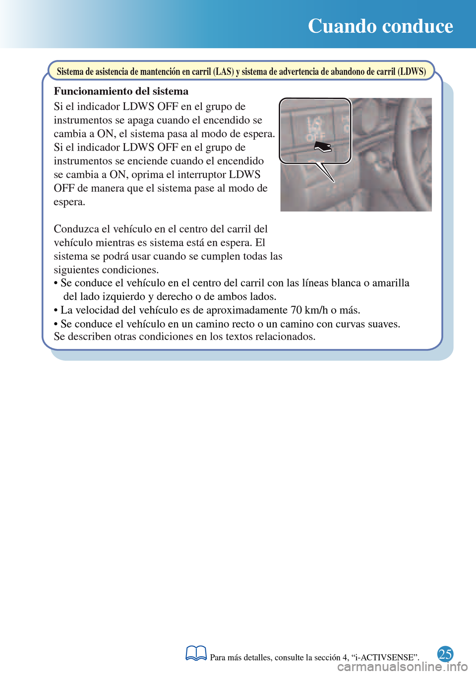 MAZDA MODEL 3 HATCHBACK 2016 Guía rápida (in Spanish) Cuando conduce
25
Sistema de asistencia de mantención en carril (LAS) y sistema de advertencia de abandono de carril (LDWS)
Si el indicador LDWS OFF en el grupo de
instrumentos se apaga cuando el en MAZDA MODEL 3 HATCHBACK 2016 Guía rápida (in Spanish) Cuando conduce
25
Sistema de asistencia de mantención en carril (LAS) y sistema de advertencia de abandono de carril (LDWS)
Si el indicador LDWS OFF en el grupo de
instrumentos se apaga cuando el en