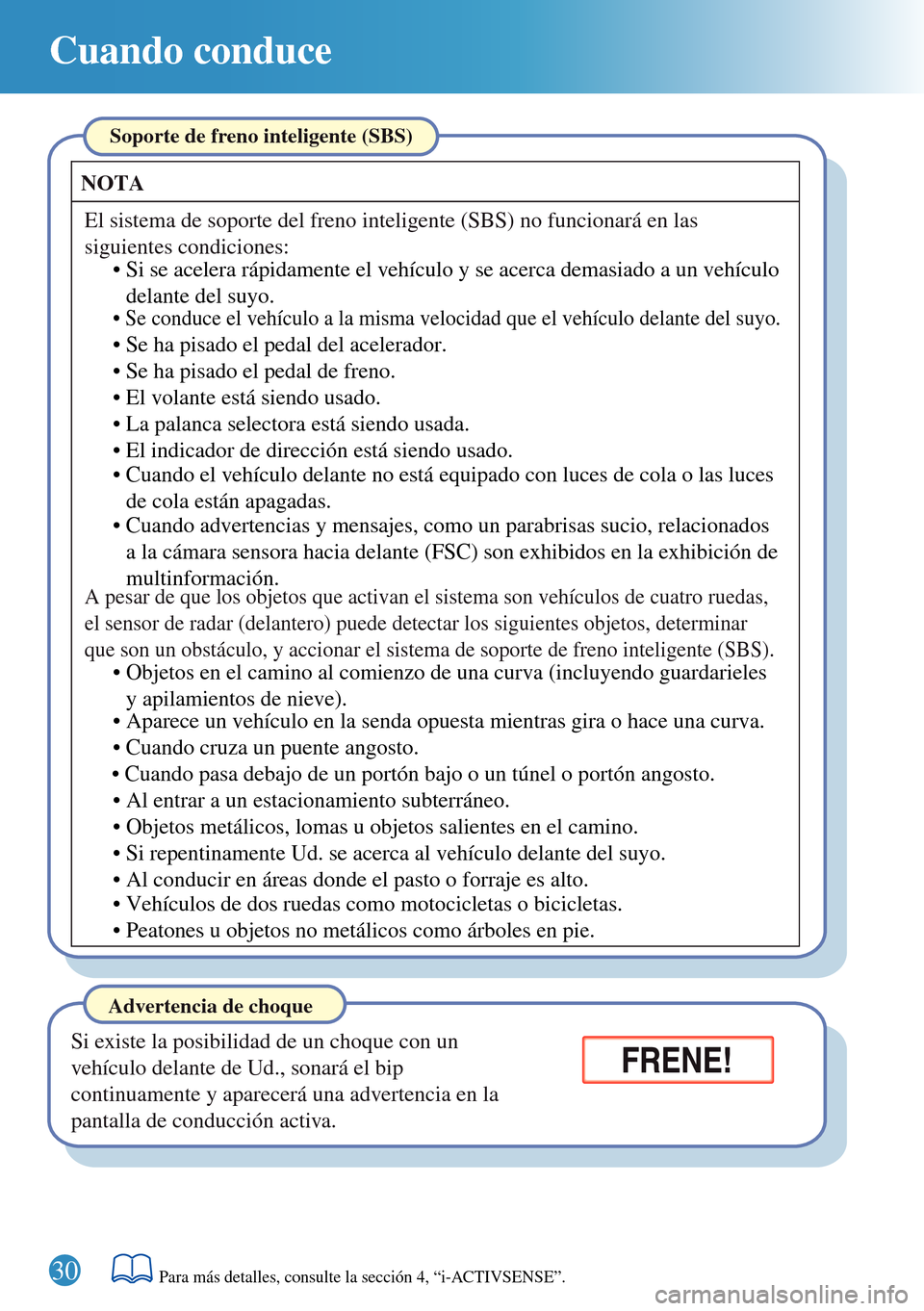 MAZDA MODEL 3 HATCHBACK 2016  Guía rápida (in Spanish)  30
Cuando conduce
Si existe la posibilidad de un choque con un 
vehículo delante de Ud., sonará el bip 
continuamente y aparecerá una advertencia en la 
pantalla de conducción activa.
Advertencia 