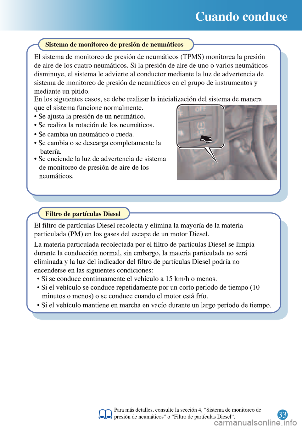 MAZDA MODEL 3 HATCHBACK 2016  Guía rápida (in Spanish)  33
Cuando conduce
Filtro de partículas Diesel
El filtro de partículas Diesel recolecta y elimina la mayoría de la materia 
particulada (PM) en los gases del escape de un motor Diesel.
• Si se con