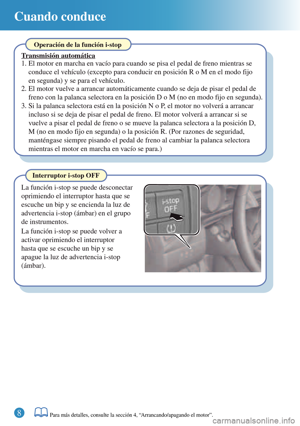 MAZDA MODEL 3 HATCHBACK 2016  Guía rápida (in Spanish)  8
Cuando conduce
Interruptor i-stop OFF
La función i-stop se puede desconectar 
oprimiendo el interruptor hasta que se 
escuche un bip y se encienda la luz de 
advertencia i-stop (ámbar) en el grupo