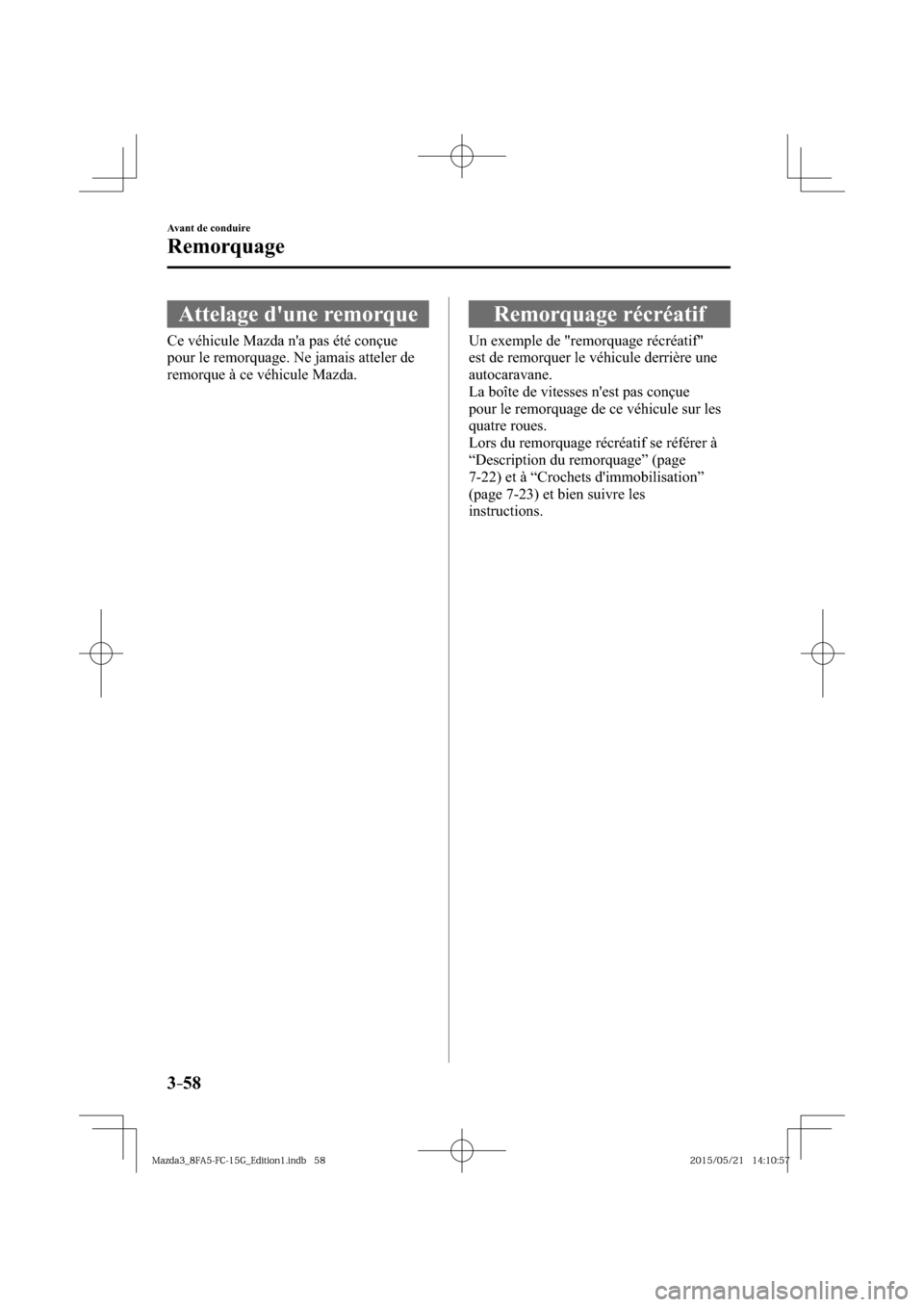 MAZDA MODEL 3 HATCHBACK 2016  Manuel du propriétaire (in French) 3–58
Avant de conduire
Remorquage
      Attelage  dune  remorque
            Ce  véhicule  Mazda  na  pas  été  conçue 
pour le remorquage. Ne jamais atteler de 
remorque à ce véhicule Mazda