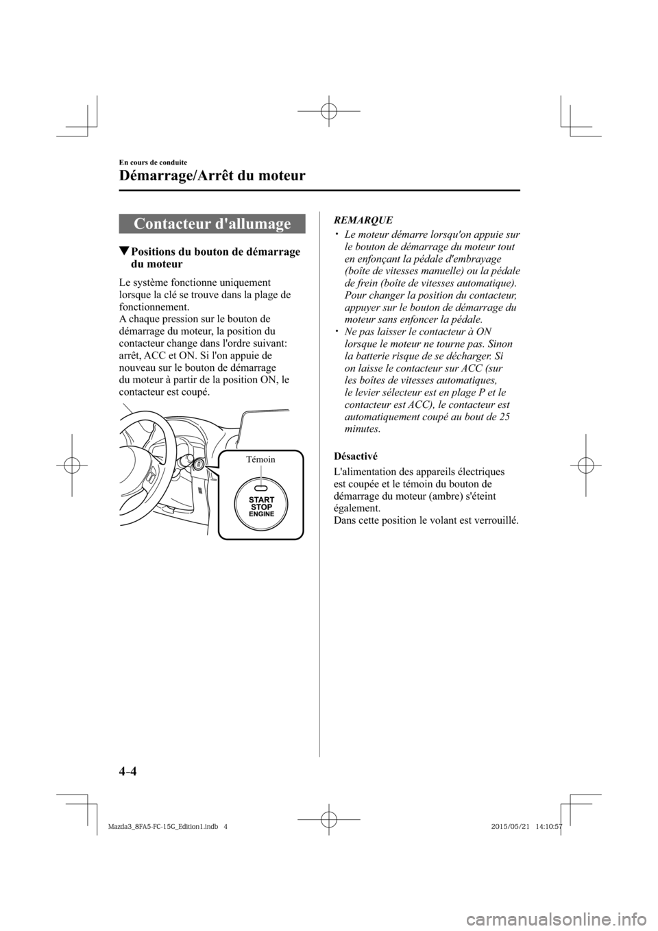 MAZDA MODEL 3 HATCHBACK 2016  Manuel du propriétaire (in French) 4–4
En cours de conduite
Démarrage/Arrêt du moteur
      Contacteur  dallumage
 Positions du bouton de démarrage 
du moteur
    Le  système  fonctionne  uniquement 
lorsque la clé se trouve da
