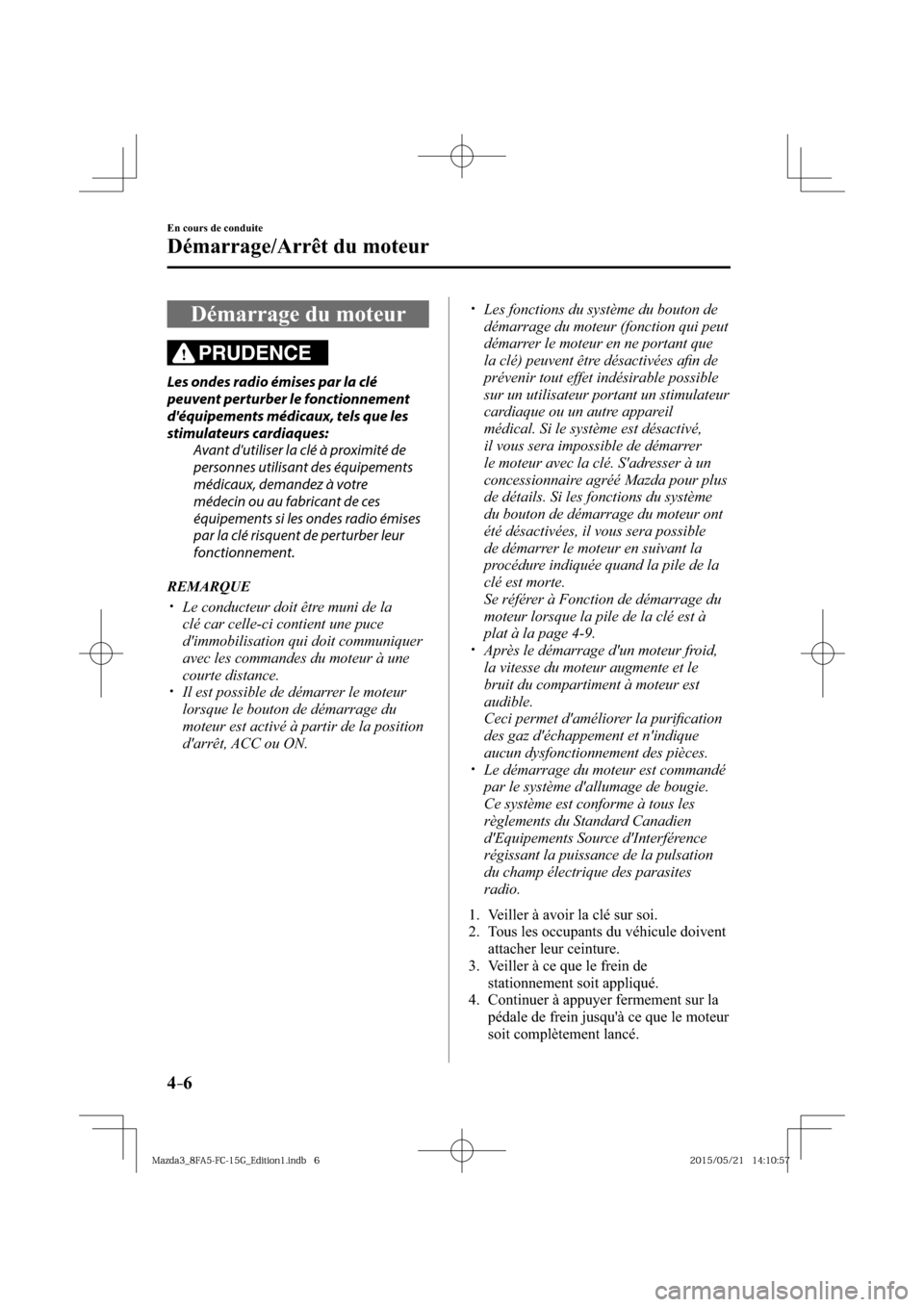 MAZDA MODEL 3 HATCHBACK 2016  Manuel du propriétaire (in French) 4–6
En cours de conduite
Démarrage/Arrêt du moteur
 Démarrage du moteur
PRUDENCE
  Les ondes radio émises par la clé 
peuvent perturber le fonctionnement 
déquipements médicaux, tels que les