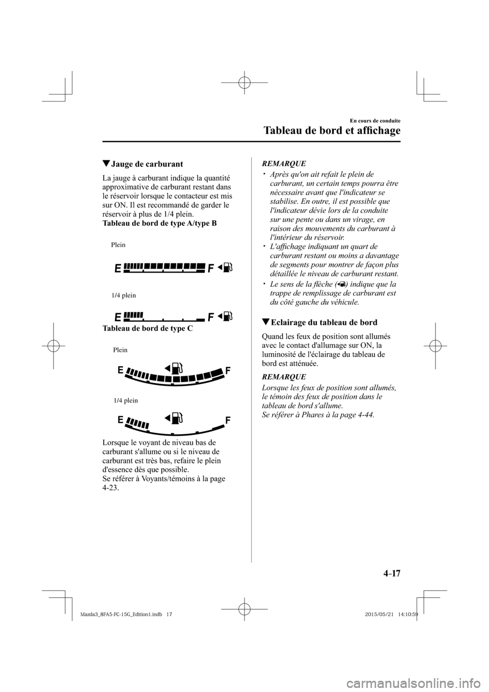 MAZDA MODEL 3 HATCHBACK 2016  Manuel du propriétaire (in French) 4–17
En cours de conduite
Tableau de bord et afﬁ chage
 Jauge de carburant
            La  jauge  à  carburant  indique  la  quantité 
approximative de carburant restant dans 
le réservoir lors