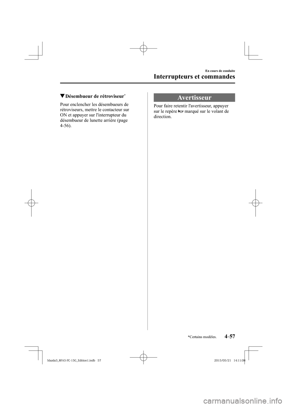 MAZDA MODEL 3 HATCHBACK 2016  Manuel du propriétaire (in French) 4–57
En cours de conduite
Interrupteurs et commandes
*Certains modèles.
 Désembueur de rétroviseur *
              Pour  enclencher  les  désembueurs  de 
rétroviseurs, mettre le contacteur sur