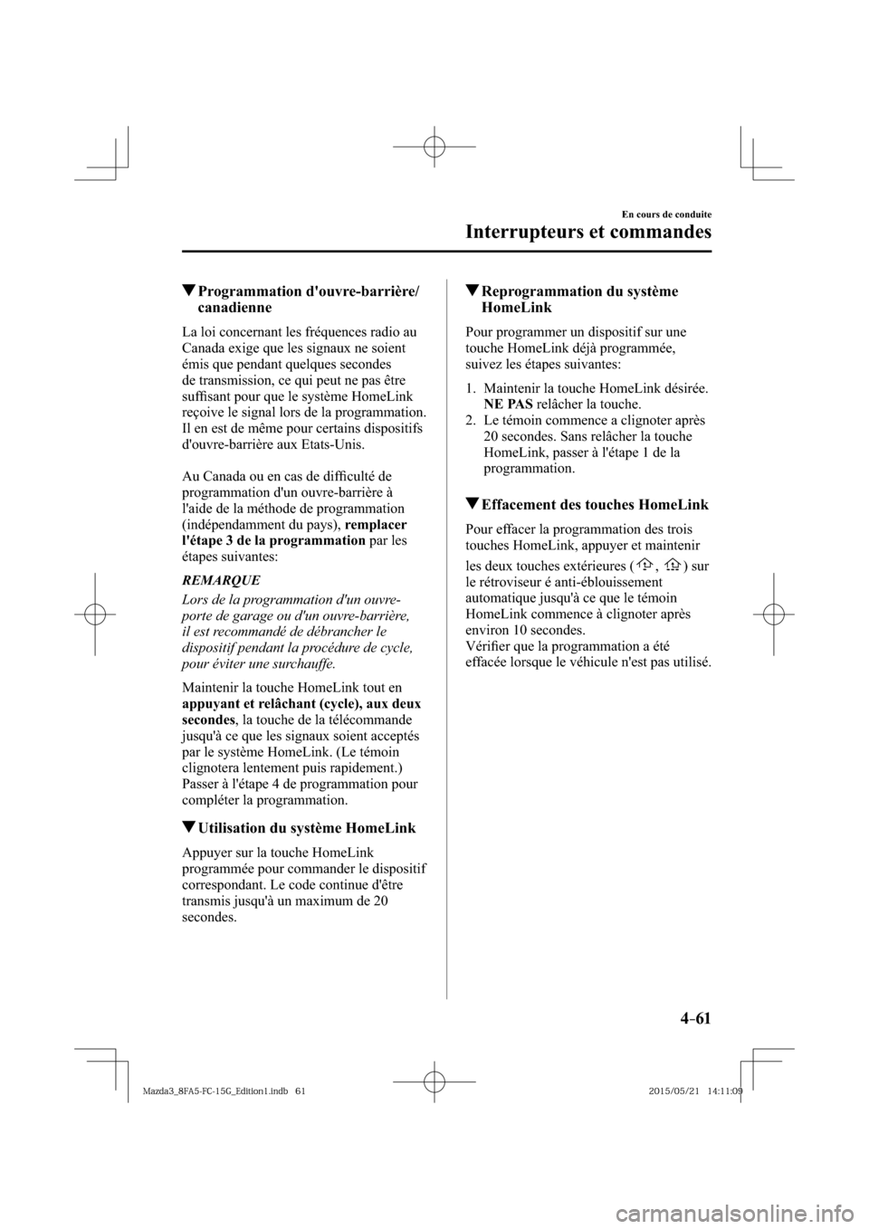 MAZDA MODEL 3 HATCHBACK 2016  Manuel du propriétaire (in French) 4–61
En cours de conduite
Interrupteurs et commandes
 Programmation  douvre-barrière/
canadienne
    La loi concernant les fréquences radio au 
Canada exige que les signaux ne soient 
émis que p