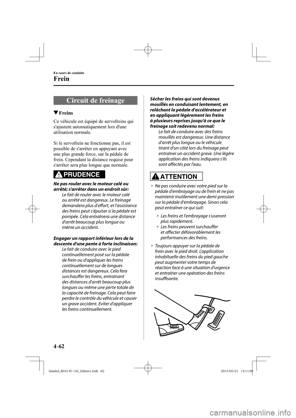 MAZDA MODEL 3 HATCHBACK 2016  Manuel du propriétaire (in French) 4–62
En cours de conduite
Frein
      Circuit  de  freinage
 Freins
              Ce  véhicule  est  équipé  de  servofreins  qui 
sajustent automatiquement lors dune 
utilisation normale.
  Si