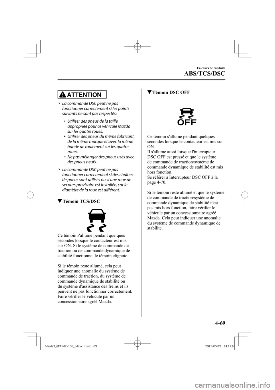 MAZDA MODEL 3 HATCHBACK 2016  Manuel du propriétaire (in French) 4–69
En cours de conduite
ABS/TCS/DSC
ATTENTION
� �
�
�
�¾��  La commande DSC peut ne pas 
fonctionner correctement si les points 
suivants ne sont pas respectés:
� �
�
�
�¾��  Utilis