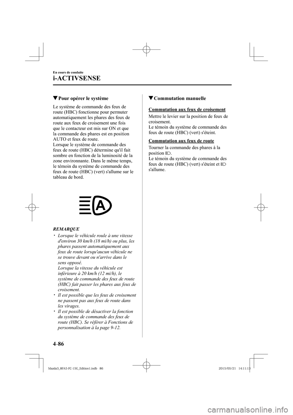 MAZDA MODEL 3 HATCHBACK 2016  Manuel du propriétaire (in French) 4–86
En cours de conduite
i-ACTIVSENSE
 Pour opérer le système
            Le  système  de  commande  des  feux  de 
route (HBC) fonctionne pour permuter 
automatiquement les phares des feux de 
