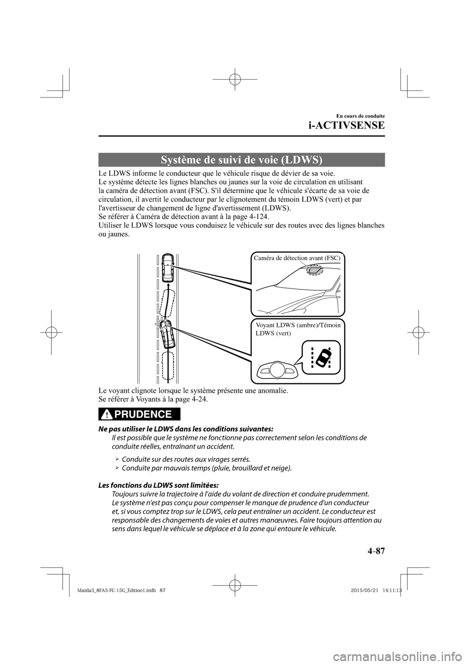 MAZDA MODEL 3 HATCHBACK 2016  Manuel du propriétaire (in French) 4–87
En cours de conduite
i-ACTIVSENSE
 Système de suivi de voie (LDWS)
              Le  LDWS  informe  le  conducteur  que  le  véhicule  risque  de  dévier  de  sa  voie.
  Le système détect