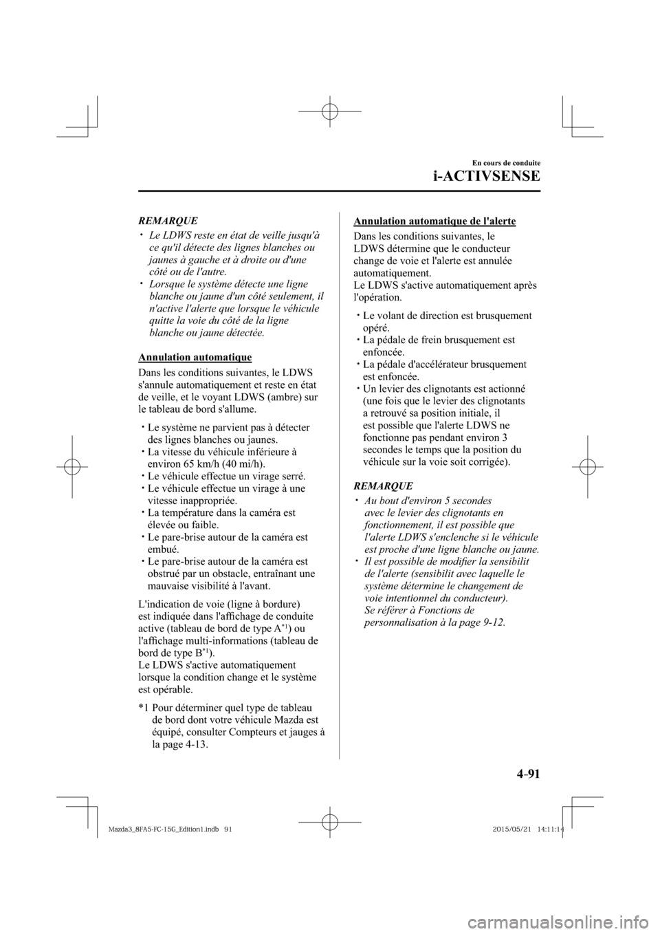 MAZDA MODEL 3 HATCHBACK 2016  Manuel du propriétaire (in French) 4–91
En cours de conduite
i-ACTIVSENSE
     REMARQUE
� �
�
�
�y��  Le LDWS reste en état de veille jusquà 
ce quil détecte des lignes blanches ou 
jaunes à gauche et à droite ou dune 
