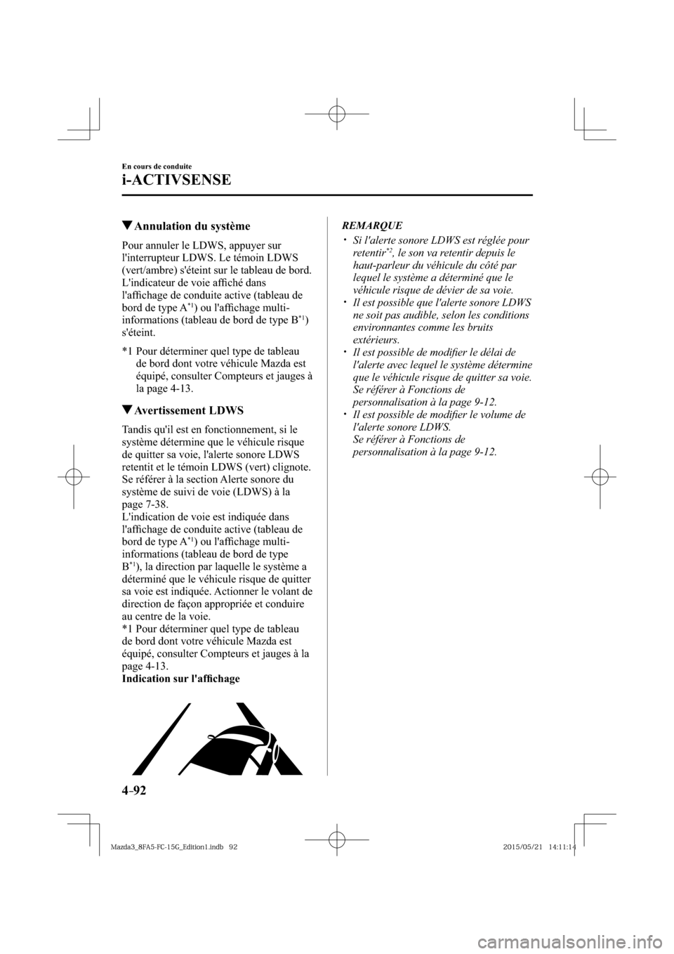 MAZDA MODEL 3 HATCHBACK 2016  Manuel du propriétaire (in French) 4–92
En cours de conduite
i-ACTIVSENSE
 Annulation du système
    Pour annuler le LDWS, appuyer sur 
linterrupteur LDWS. Le témoin LDWS 
(vert/ambre) séteint sur le tableau de bord.
  Lindicat