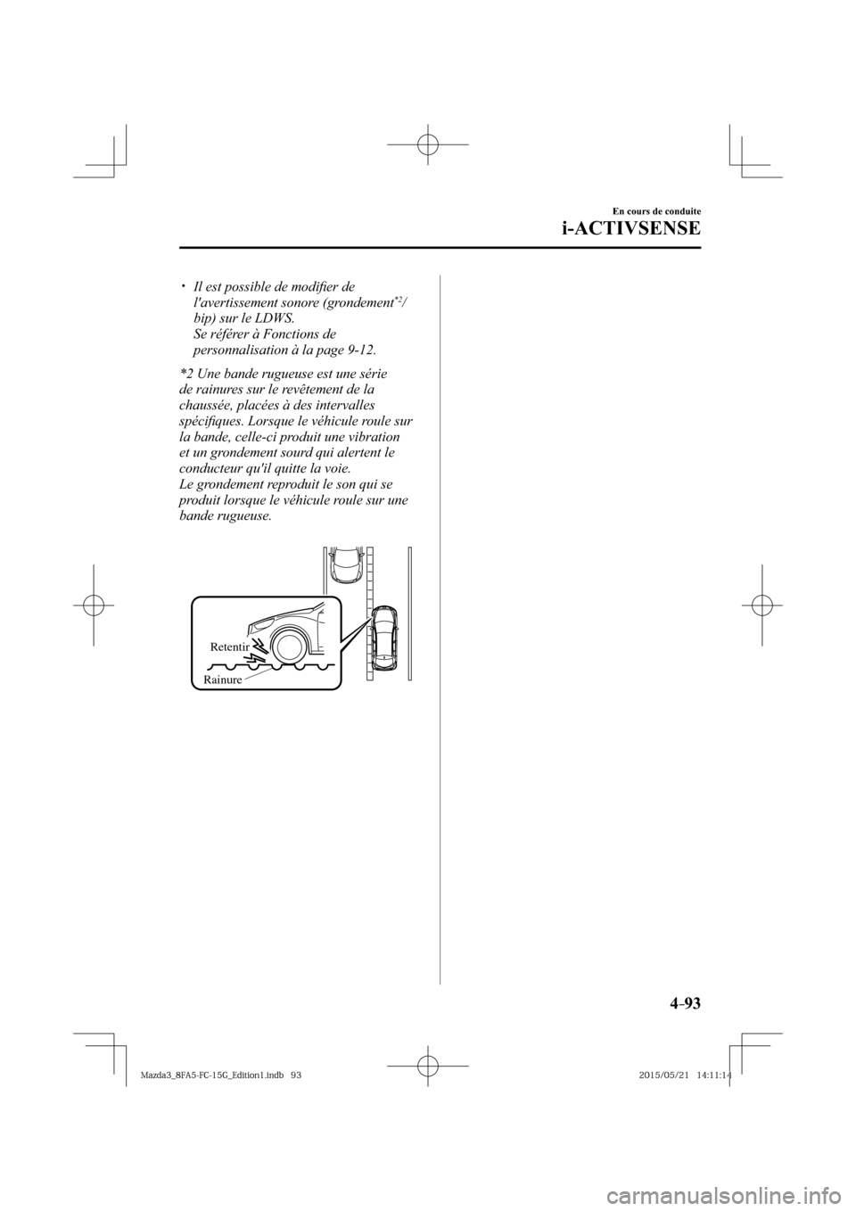 MAZDA MODEL 3 HATCHBACK 2016  Manuel du propriétaire (in French) 4–93
En cours de conduite
i-ACTIVSENSE
� �
�
�
�y��  Il est possible de modiﬁ er de 
lavertissement sonore (grondement *2 /
bip) sur le LDWS.
� �  Se référer à Fonctions de 
personnali