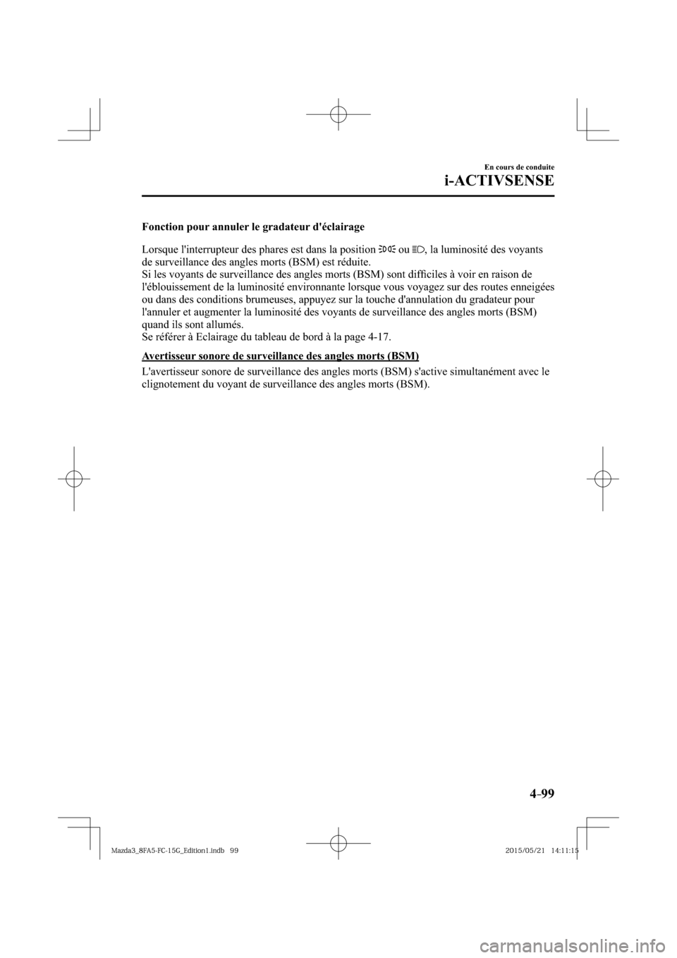 MAZDA MODEL 3 HATCHBACK 2016  Manuel du propriétaire (in French) 4–99
En cours de conduite
i-ACTIVSENSE
  Fonction pour annuler le gradateur déclairage
    Lorsque linterrupteur des phares est dans la position  
  ou   , la luminosité des voyants 
de surveill